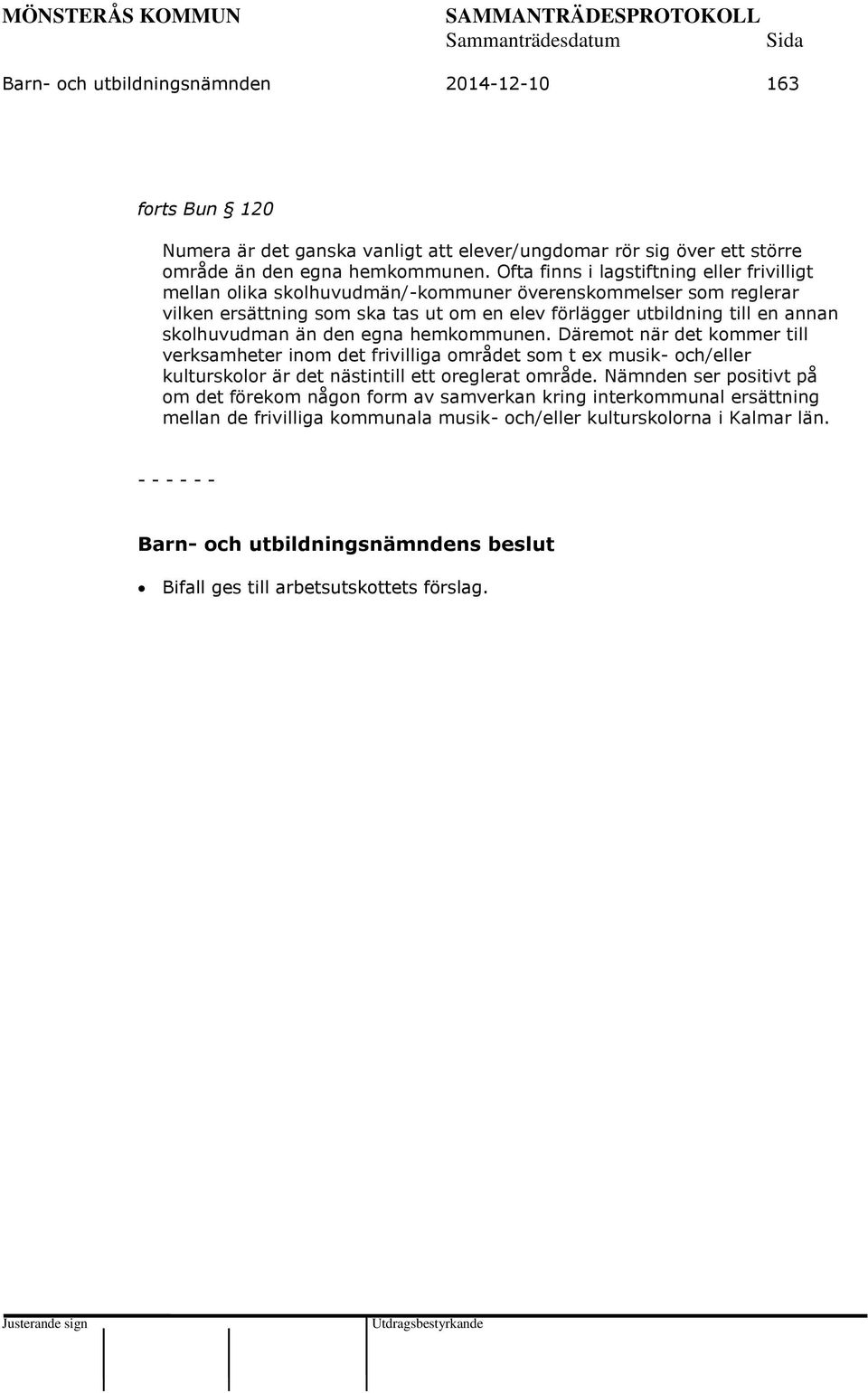 skolhuvudman än den egna hemkommunen. Däremot när det kommer till verksamheter inom det frivilliga området som t ex musik- och/eller kulturskolor är det nästintill ett oreglerat område.