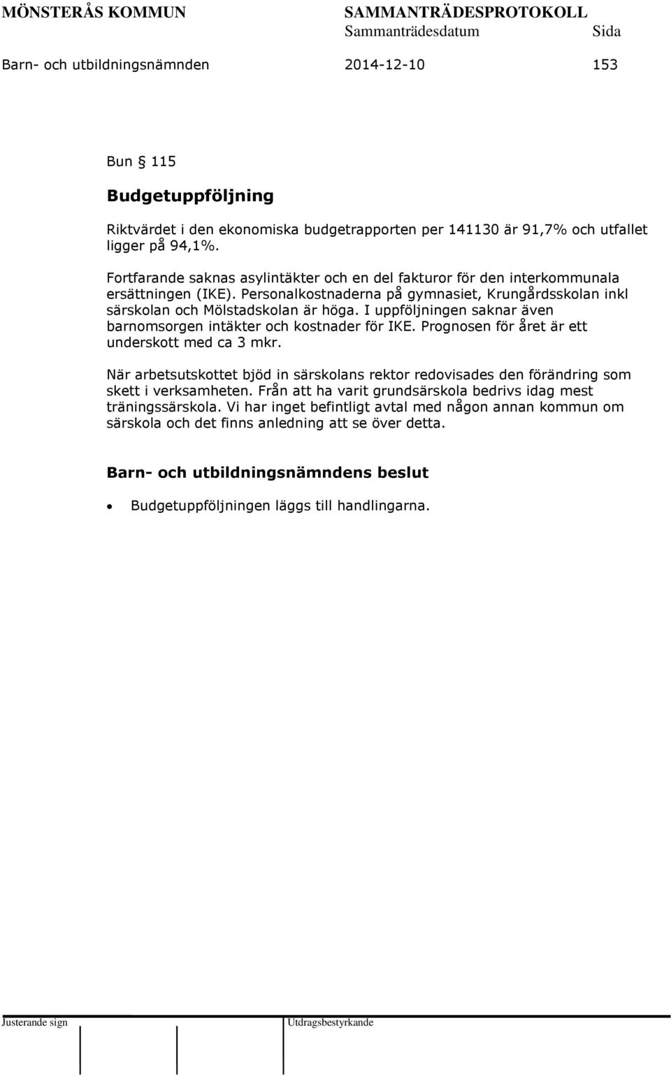 I uppföljningen saknar även barnomsorgen intäkter och kostnader för IKE. Prognosen för året är ett underskott med ca 3 mkr.