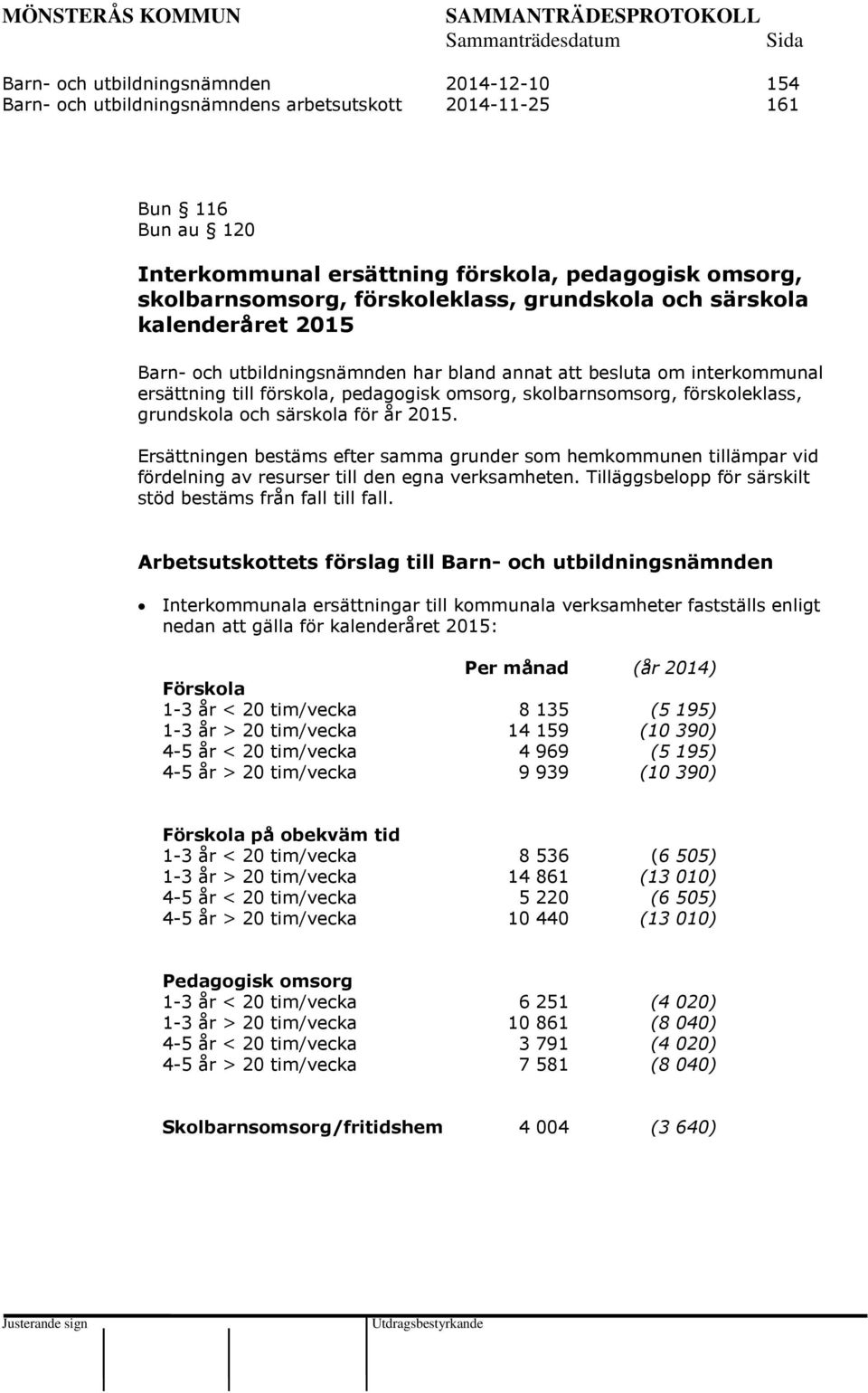 förskoleklass, grundskola och särskola för år 2015. Ersättningen bestäms efter samma grunder som hemkommunen tillämpar vid fördelning av resurser till den egna verksamheten.