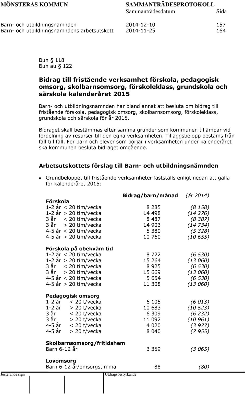 skolbarnsomsorg, förskoleklass, grundskola och särskola för år 2015. Bidraget skall bestämmas efter samma grunder som kommunen tillämpar vid fördelning av resurser till den egna verksamheten.