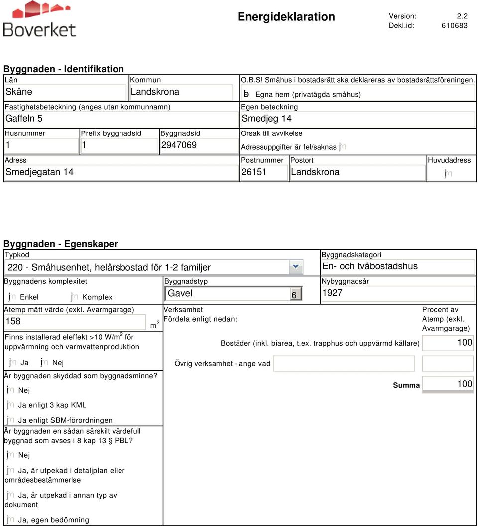 b Egna hem (privatägda småhus) Egen beteckning Smedjeg 14 Orsak till avvikelse Adressuppgifter är fel/saknas Postnummer 26151 Postort Landskrona Huvudadress i Byggnaden - Egenskaper Typkod 220 -