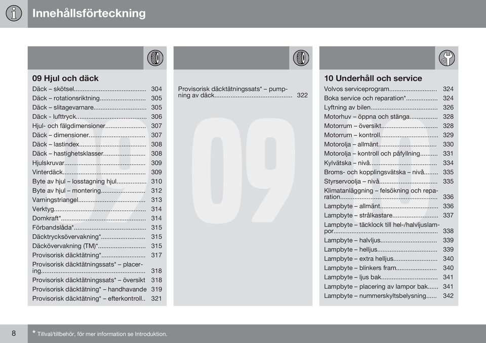 .. 314 Domkraft*... 314 Förbandslåda*... 315 Däcktrycksövervakning*... 315 Däckövervakning (TM)*... 315 Provisorisk däcktätning*... 317 Provisorisk däcktätningssats* placering.