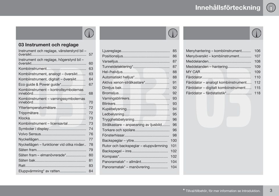 .. 68 Kombiinstrument varningssymbolernas innebörd... 70 Yttertemperaturmätare... 72 Trippmätare... 72 Klocka... 73 Kombiinstrument licensavtal... 73 Symboler i display... 74 Volvo Sensus.