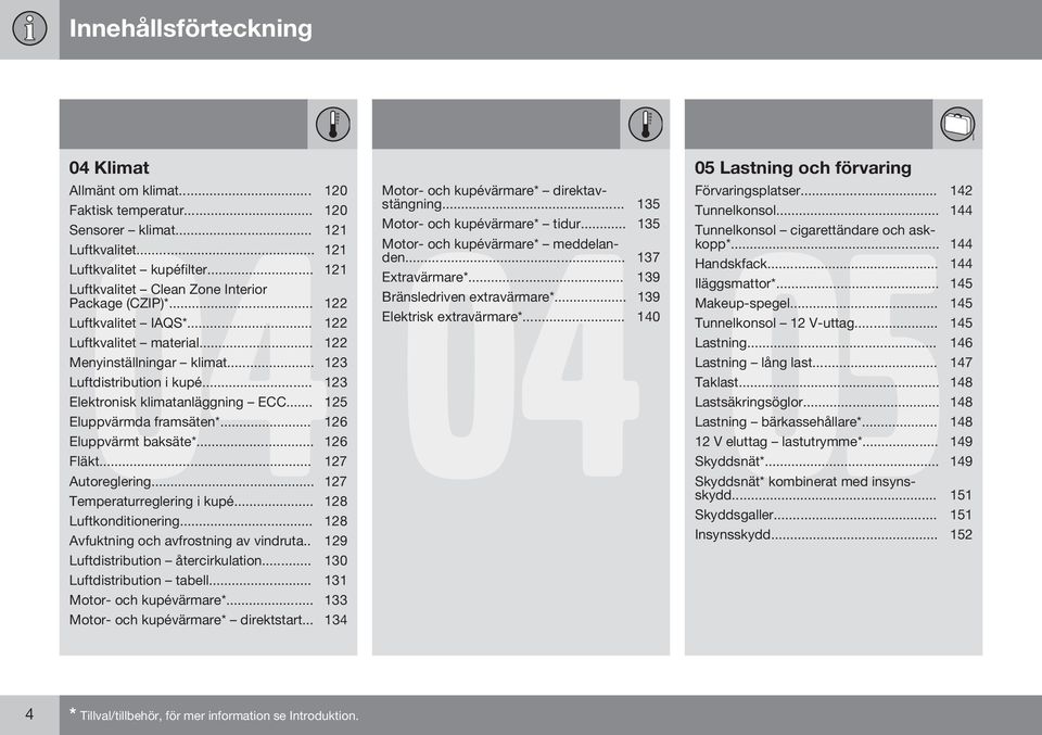 .. 123 Elektronisk klimatanläggning ECC... 125 Eluppvärmda framsäten*... 126 Eluppvärmt baksäte*... 126 Fläkt... 127 Autoreglering... 127 Temperaturreglering i kupé... 128 Luftkonditionering.