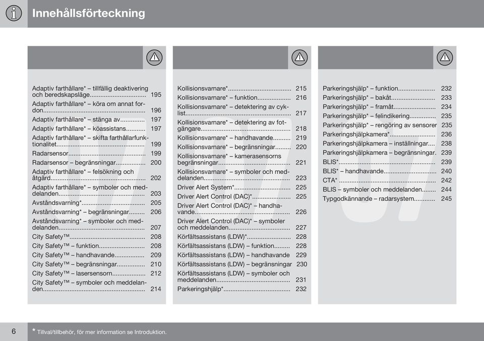 .. 202 Adaptiv farthållare* symboler och meddelanden... 203 Avståndsvarning*... 205 Avståndsvarning* begränsningar... 206 Avståndsvarning* symboler och meddelanden... 207 City Safety.