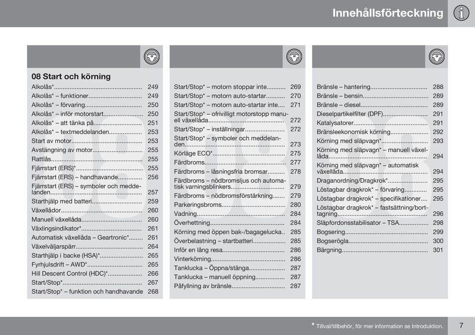 .. 257 Starthjälp med batteri... 259 Växellådor... 260 Manuell växellåda... 260 Växlingsindikator*... 261 Automatisk växellåda Geartronic*... 261 Växelväljarspärr... 264 Starthjälp i backe (HSA)*.