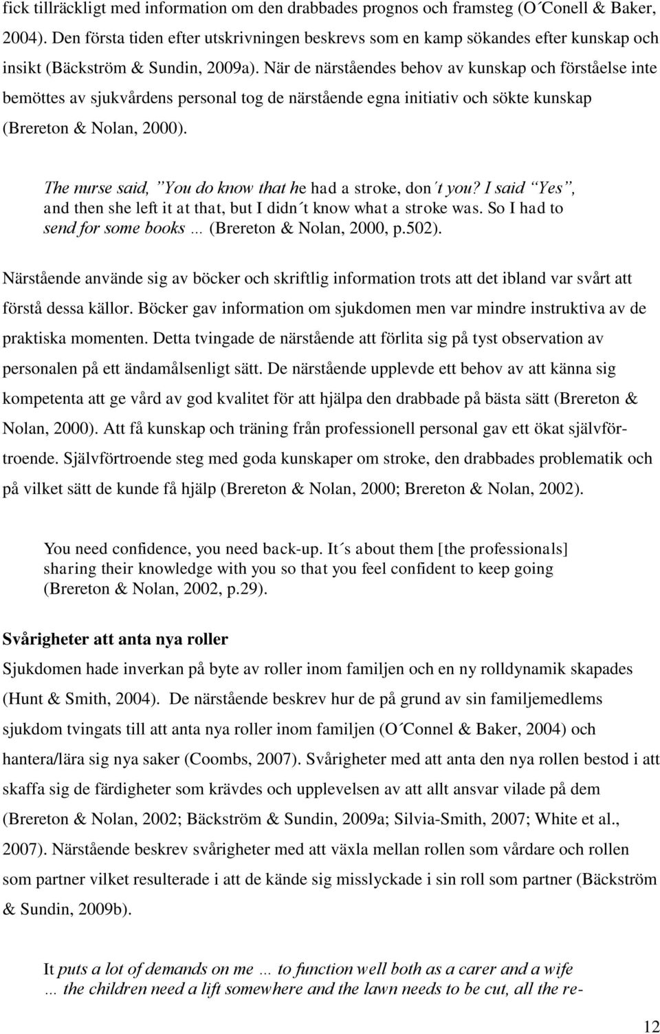 När de närståendes behov av kunskap och förståelse inte bemöttes av sjukvårdens personal tog de närstående egna initiativ och sökte kunskap (Brereton & Nolan, 2000).