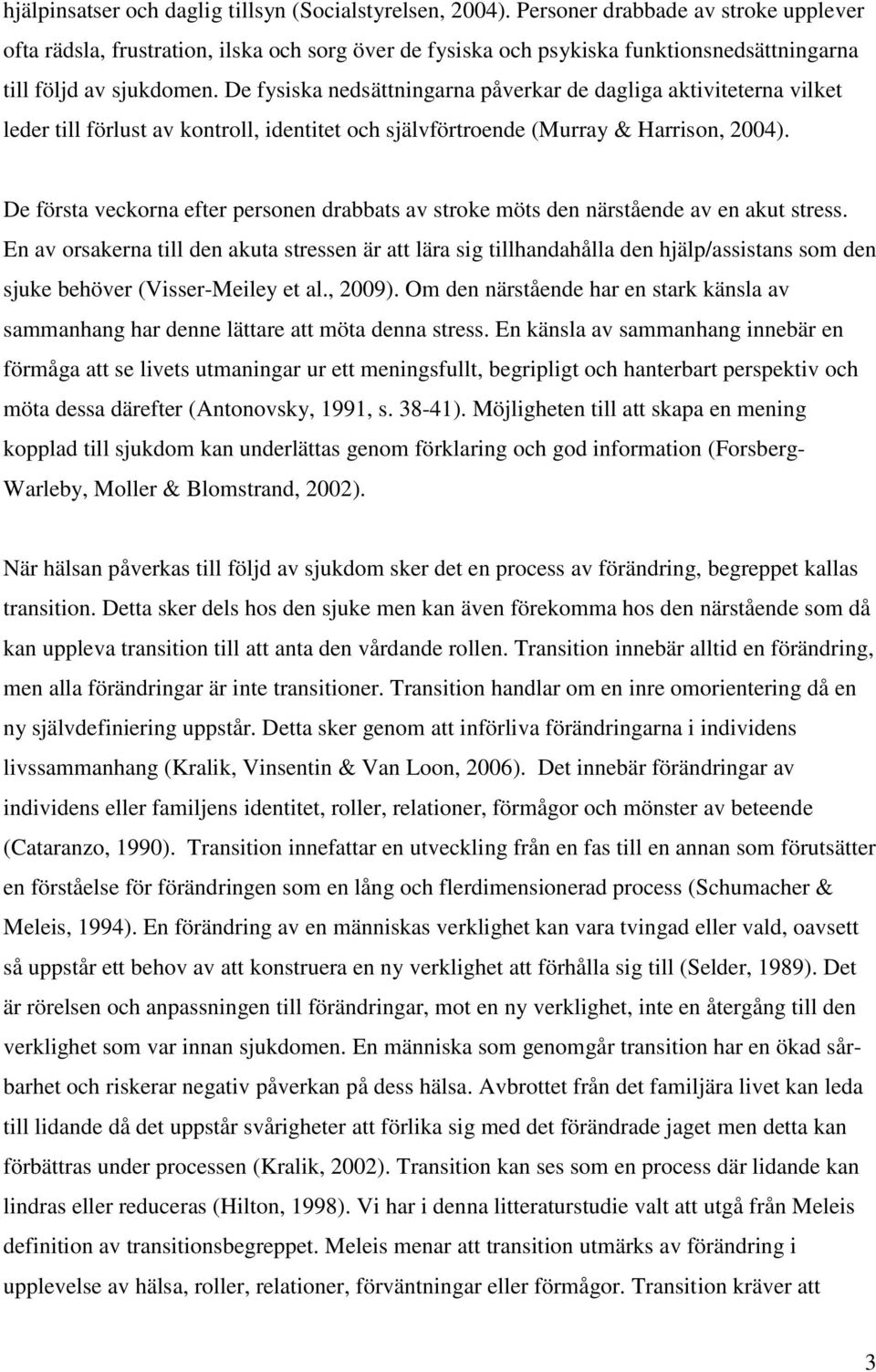 De fysiska nedsättningarna påverkar de dagliga aktiviteterna vilket leder till förlust av kontroll, identitet och självförtroende (Murray & Harrison, 2004).