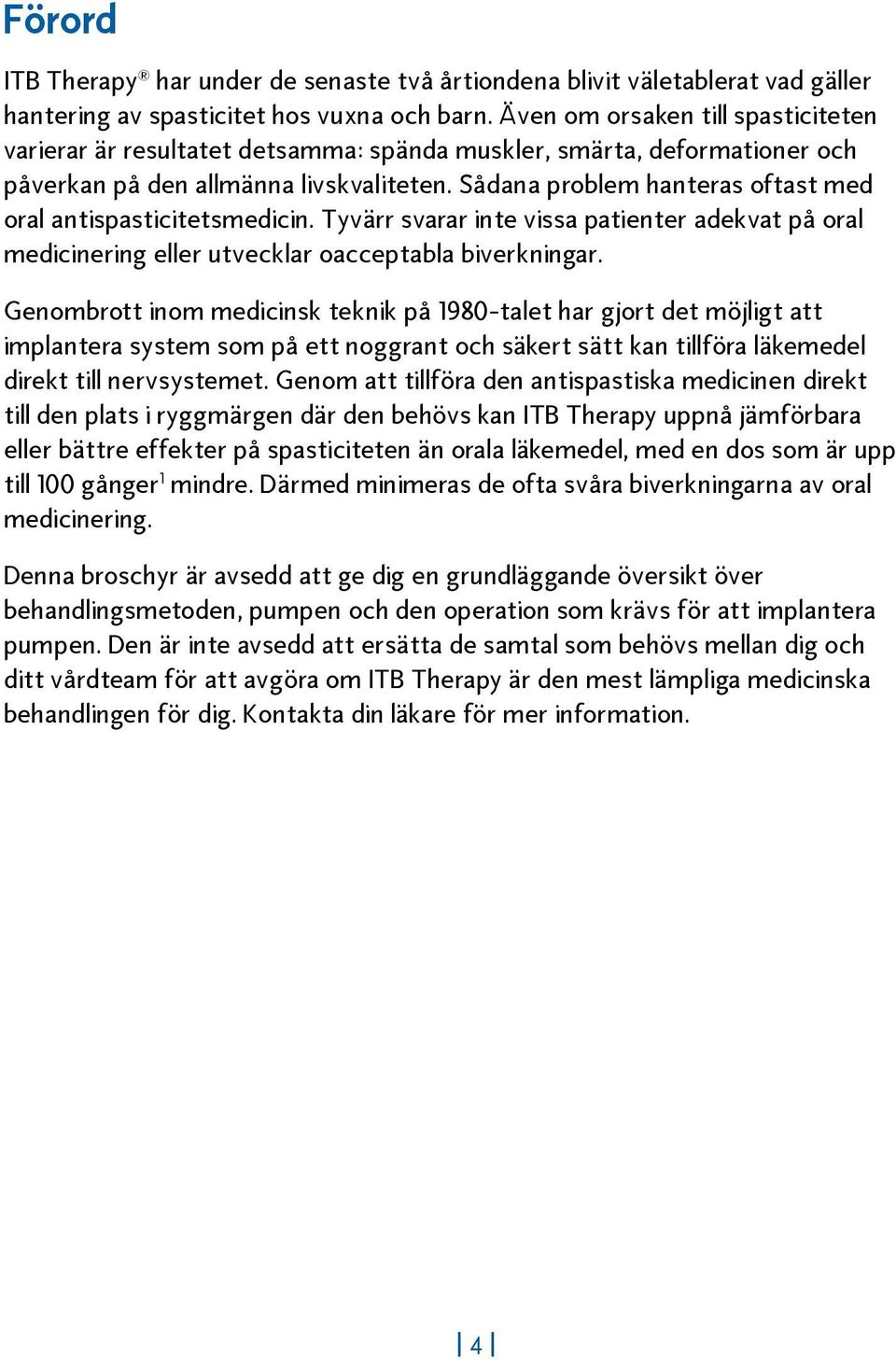 Sådana problem hanteras oftast med oral antispasticitetsmedicin. Tyvärr svarar inte vissa patienter adekvat på oral medicinering eller utvecklar oacceptabla biverkningar.