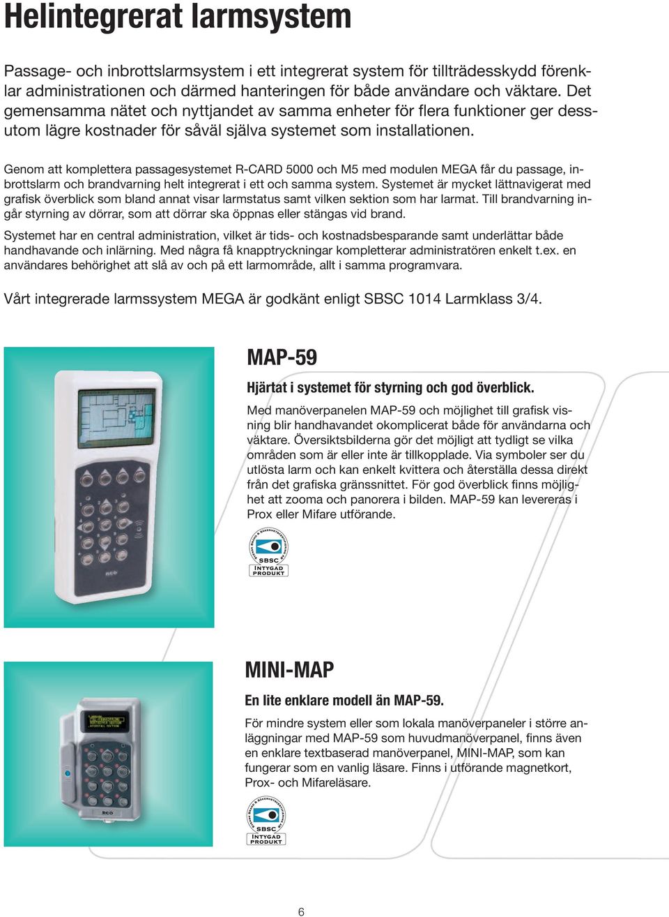 Genom att komplettera passagesystemet R-CARD 5000 och M5 med modulen MEGA får du passage, inbrottslarm och brandvarning helt integrerat i ett och samma system.