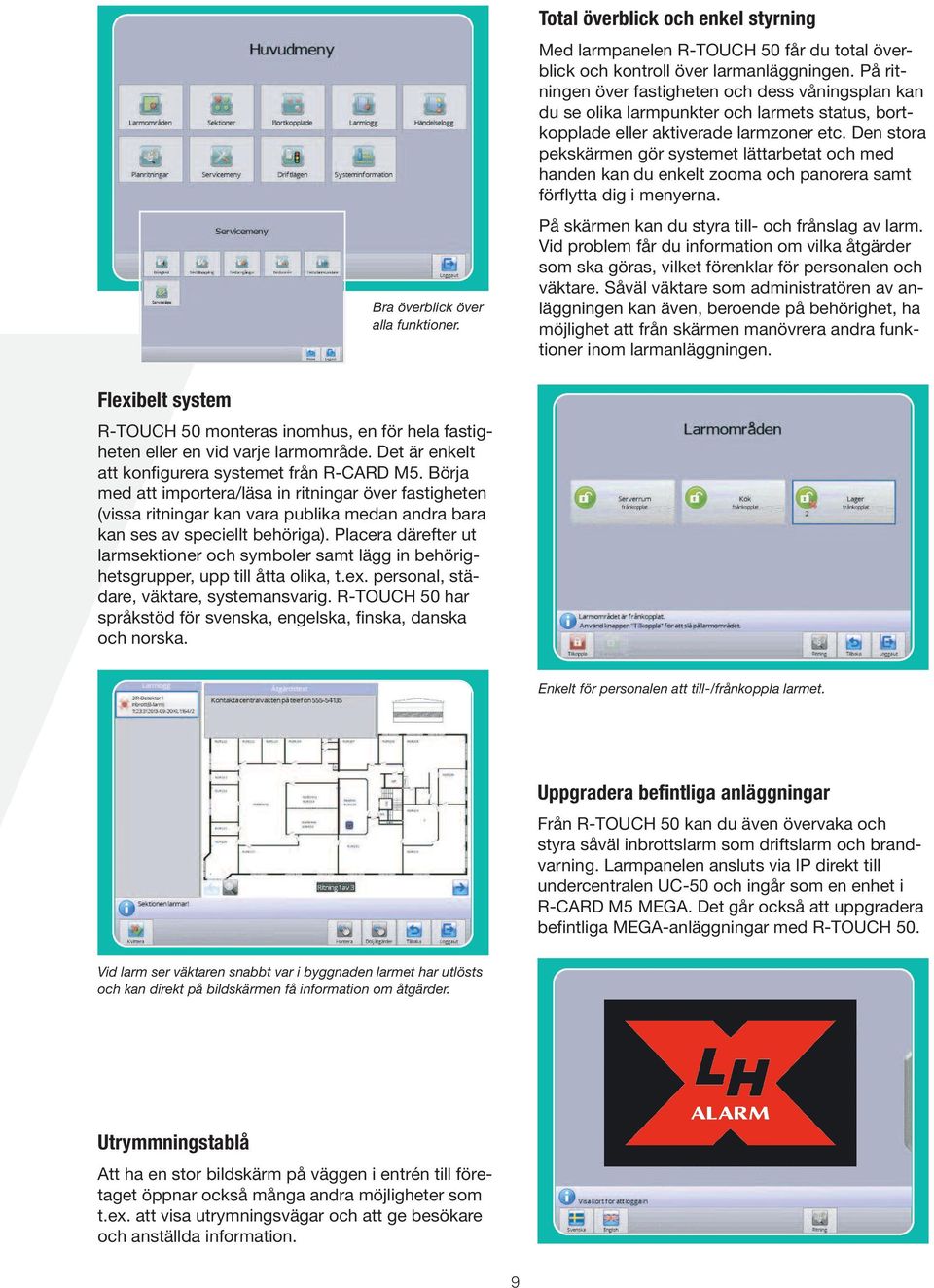 Den stora pekskärmen gör systemet lättarbetat och med handen kan du enkelt zooma och panorera samt förflytta dig i menyerna. På skärmen kan du styra till- och frånslag av larm.