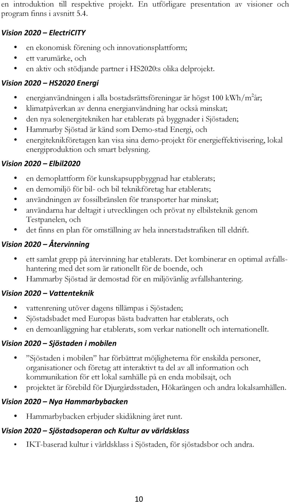 Vision 2020 HS2020 Energi energianvändningen i alla bostadsrättsföreningar är högst 100 kwh/m 2 år; klimatpåverkan av denna energianvändning har också minskat; den nya solenergitekniken har