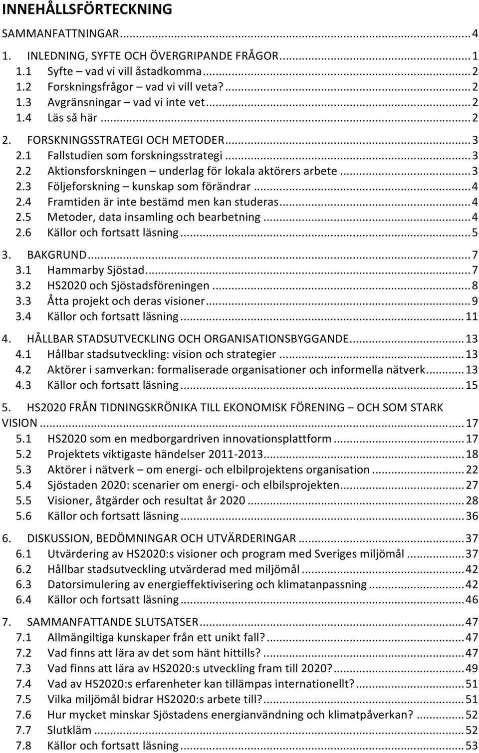 .. 4 2.4 Framtiden är inte bestämd men kan studeras... 4 2.5 Metoder, data insamling och bearbetning... 4 2.6 Källor och fortsatt läsning... 5 3. BAKGRUND... 7 3.1 Hammarby Sjöstad... 7 3.2 HS2020 och Sjöstadsföreningen.