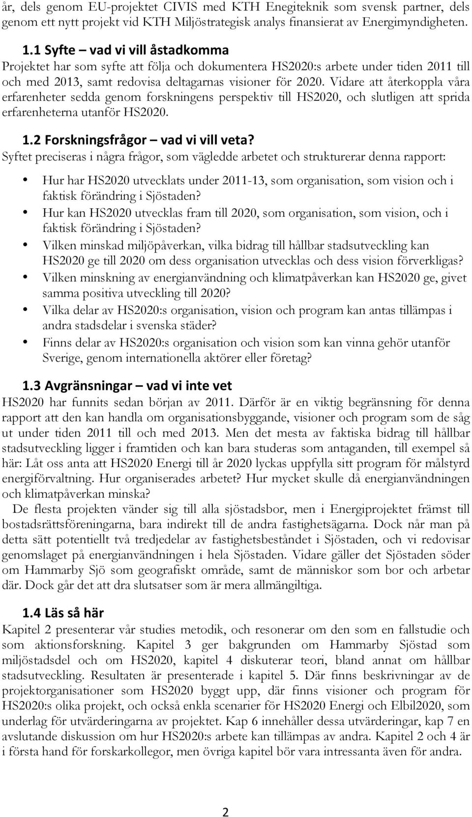 Vidare att återkoppla våra erfarenheter sedda genom forskningens perspektiv till HS2020, och slutligen att sprida erfarenheterna utanför HS2020. 1.2 Forskningsfrågor vad vi vill veta?