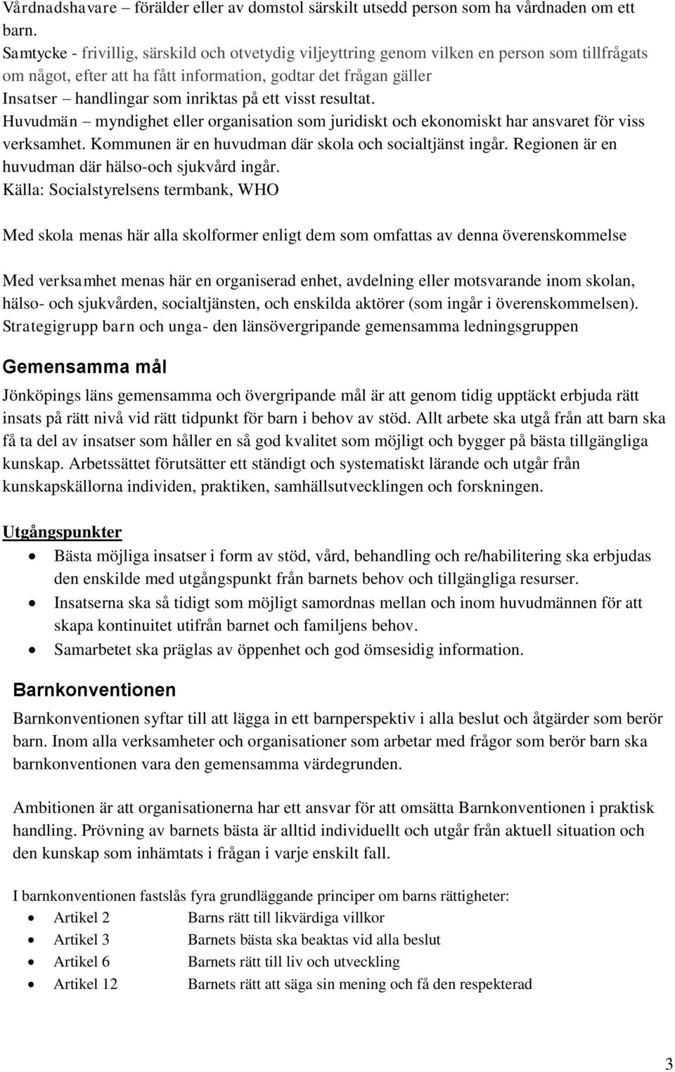 ett visst resultat. Huvudmän myndighet eller organisation som juridiskt och ekonomiskt har ansvaret för viss verksamhet. Kommunen är en huvudman där skola och socialtjänst ingår.