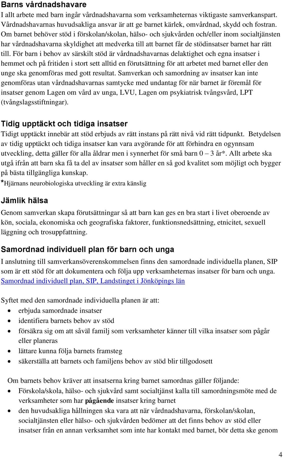 Om barnet behöver stöd i förskolan/skolan, hälso- och sjukvården och/eller inom socialtjänsten har vårdnadshavarna skyldighet att medverka till att barnet får de stödinsatser barnet har rätt till.