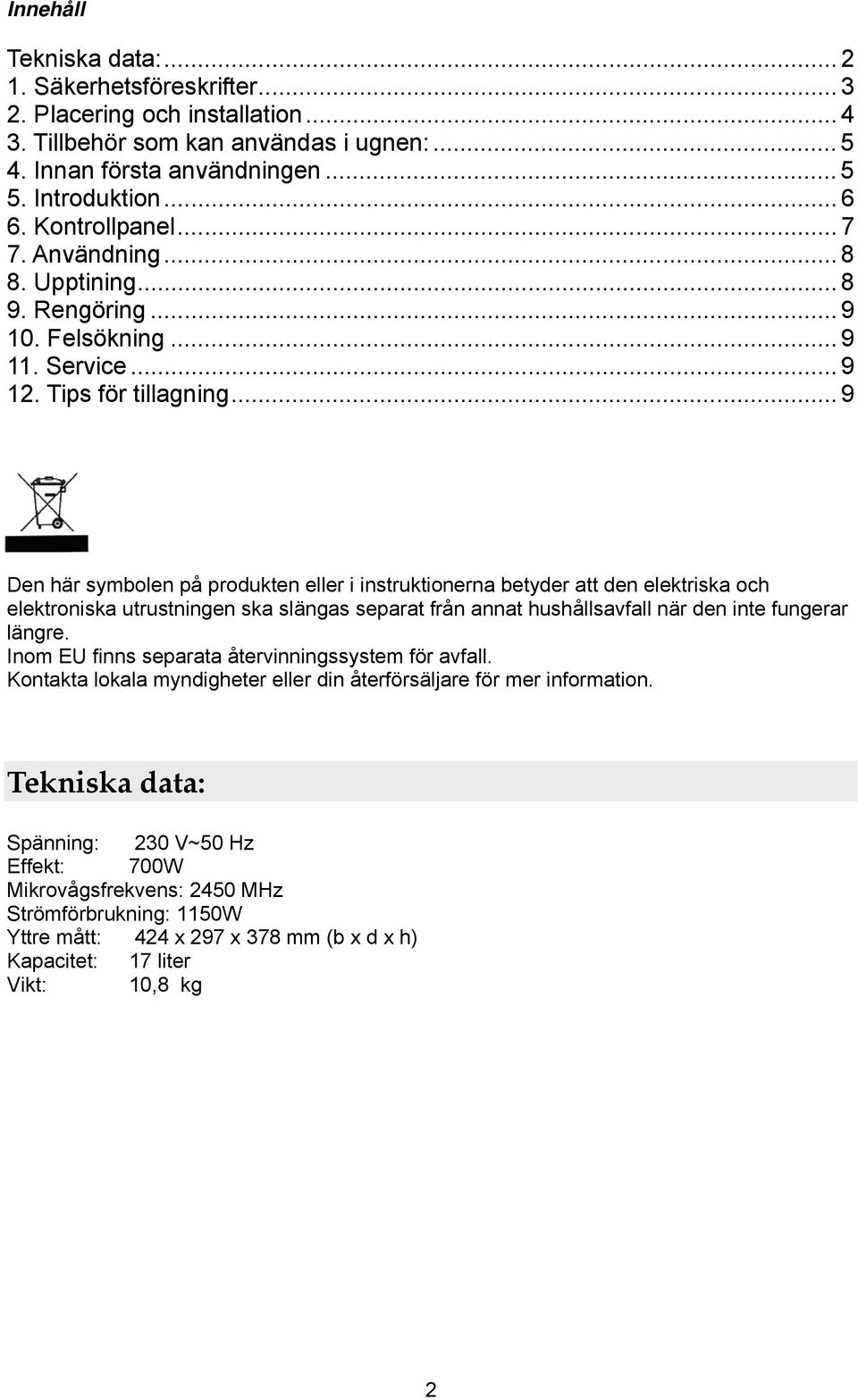 .. 9 Den här symbolen på produkten eller i instruktionerna betyder att den elektriska och elektroniska utrustningen ska slängas separat från annat hushållsavfall när den inte fungerar längre.