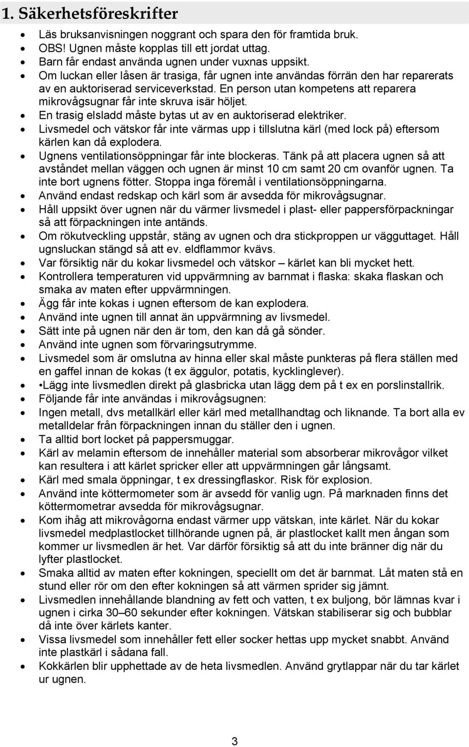 En person utan kompetens att reparera mikrovågsugnar får inte skruva isär höljet. En trasig elsladd måste bytas ut av en auktoriserad elektriker.