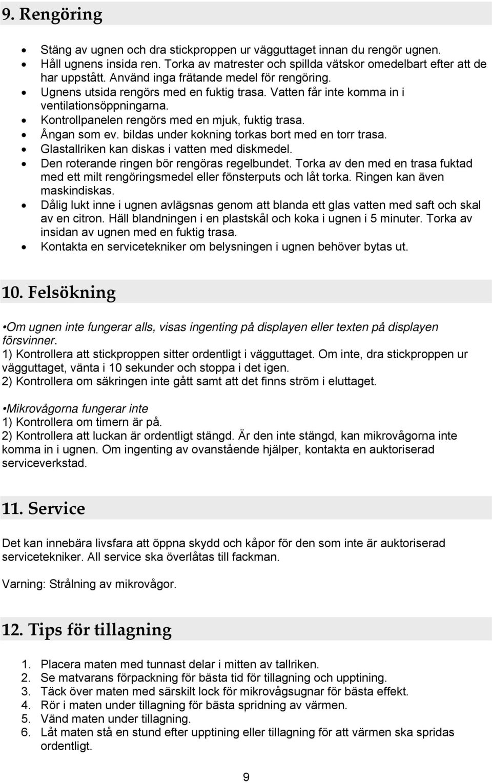 Ångan som ev. bildas under kokning torkas bort med en torr trasa. Glastallriken kan diskas i vatten med diskmedel. Den roterande ringen bör rengöras regelbundet.