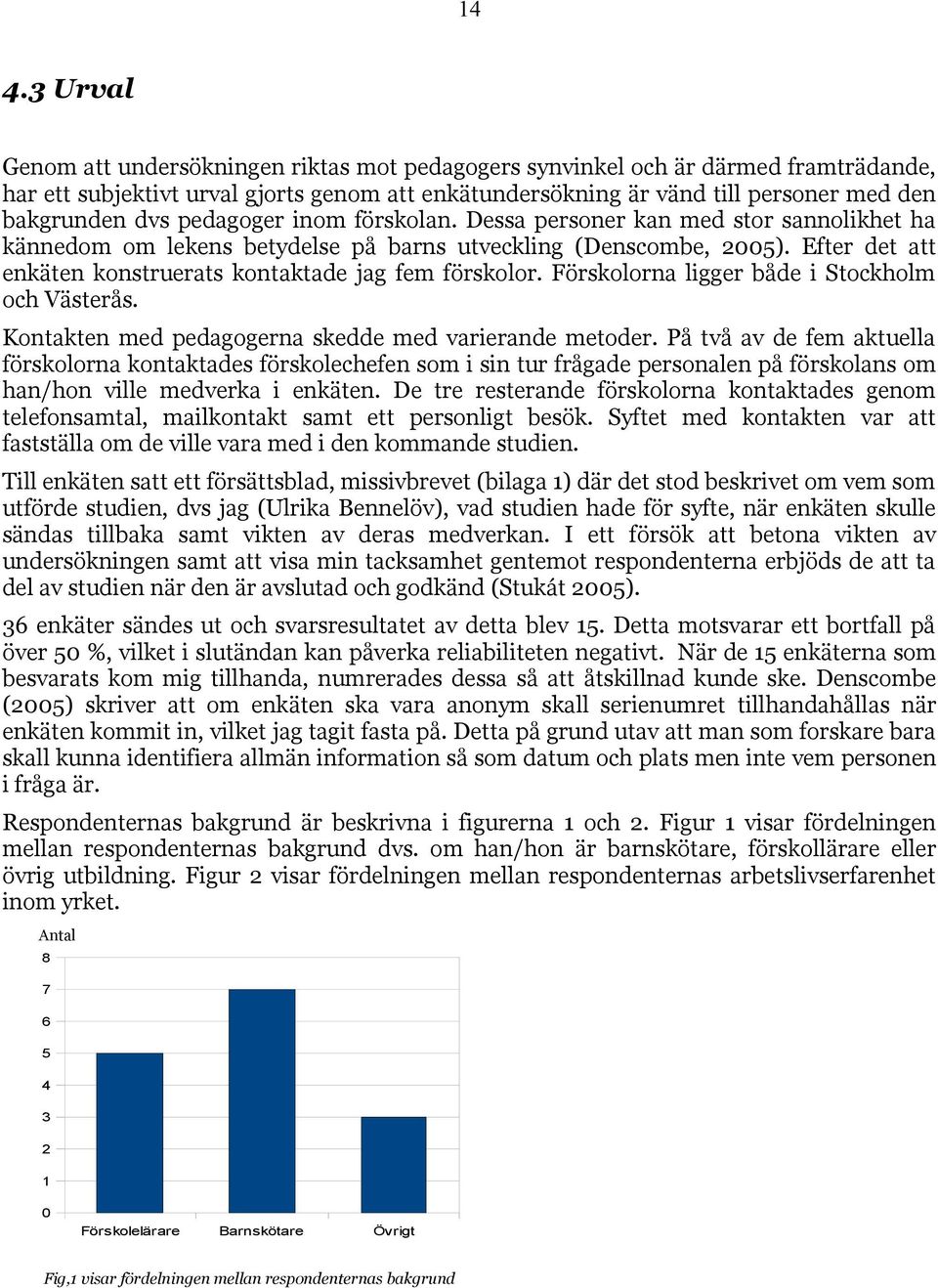 Efter det att enkäten konstruerats kontaktade jag fem förskolor. Förskolorna ligger både i Stockholm och Västerås. Kontakten med pedagogerna skedde med varierande metoder.