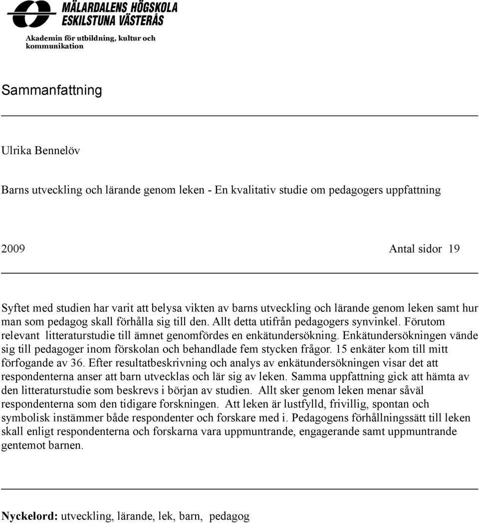 Förutom relevant litteraturstudie till ämnet genomfördes en enkätundersökning. Enkätundersökningen vände sig till pedagoger inom förskolan och behandlade fem stycken frågor.