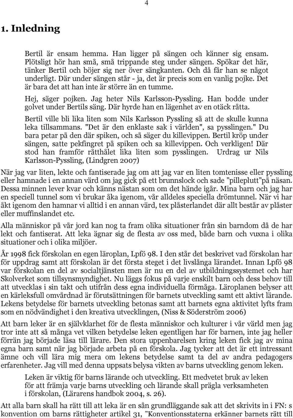 Det är bara det att han inte är större än en tumme. Hej, säger pojken. Jag heter Nils Karlsson-Pyssling. Han bodde under golvet under Bertils säng. Där hyrde han en lägenhet av en otäck råtta.