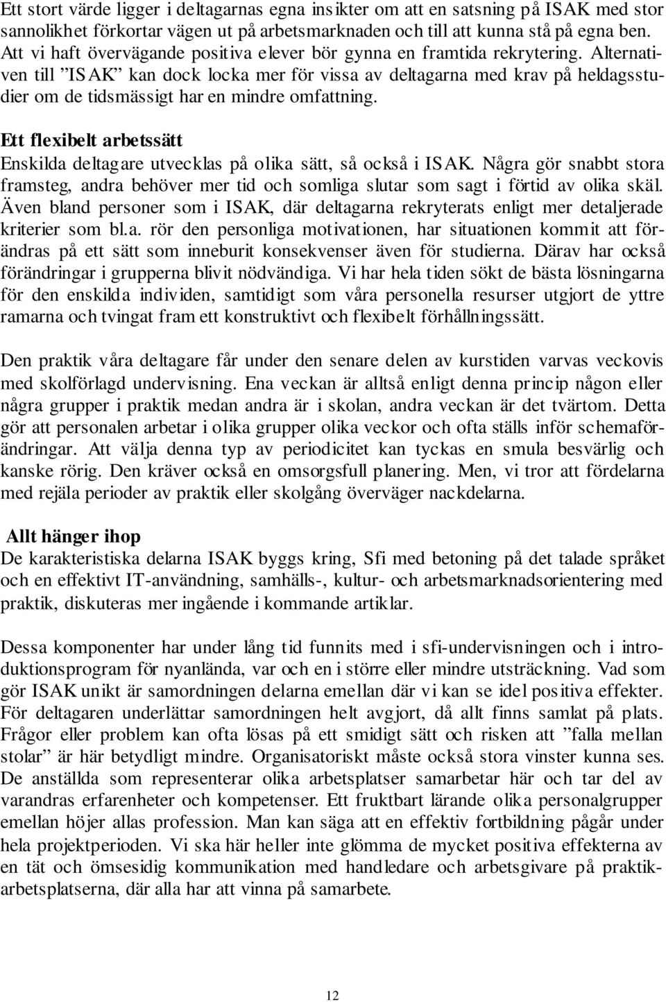 Alternativen till ISAK kan dock locka mer för vissa av deltagarna med krav på heldagsstudier om de tidsmässigt har en mindre omfattning.