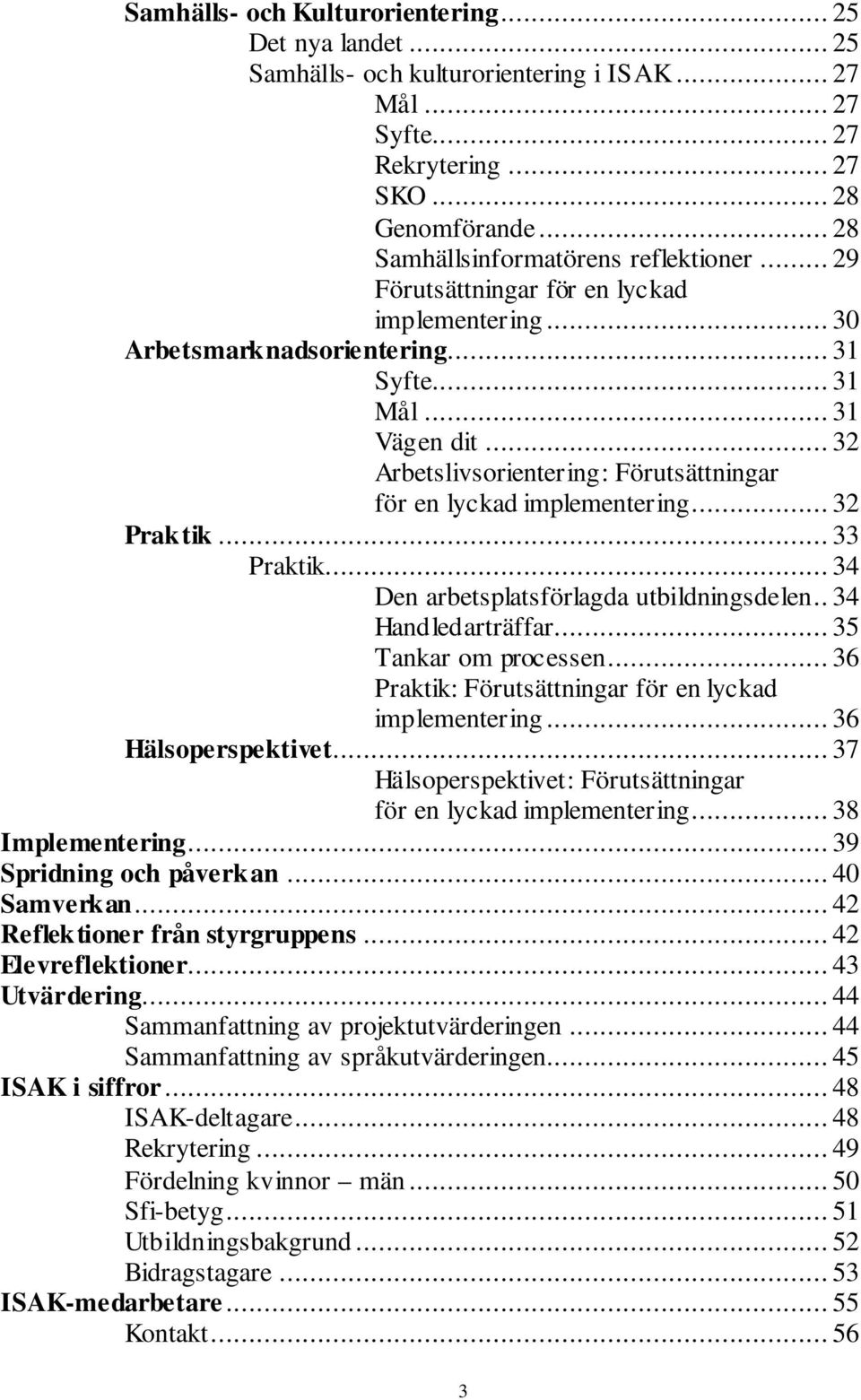 .. 32 Arbetslivsorientering: Förutsättningar för en lyckad implementering... 32 Praktik... 33 Praktik... 34 Den arbetsplatsförlagda utbildningsdelen.. 34 Handledarträffar... 35 Tankar om processen.