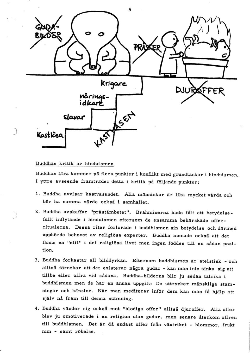 Buddha avskaffar "prästämbetet". Brahminerna hade fått ett betydelsefullt inflytande i hinduismen eftersom de ensamma behärskade oííerritualerna.