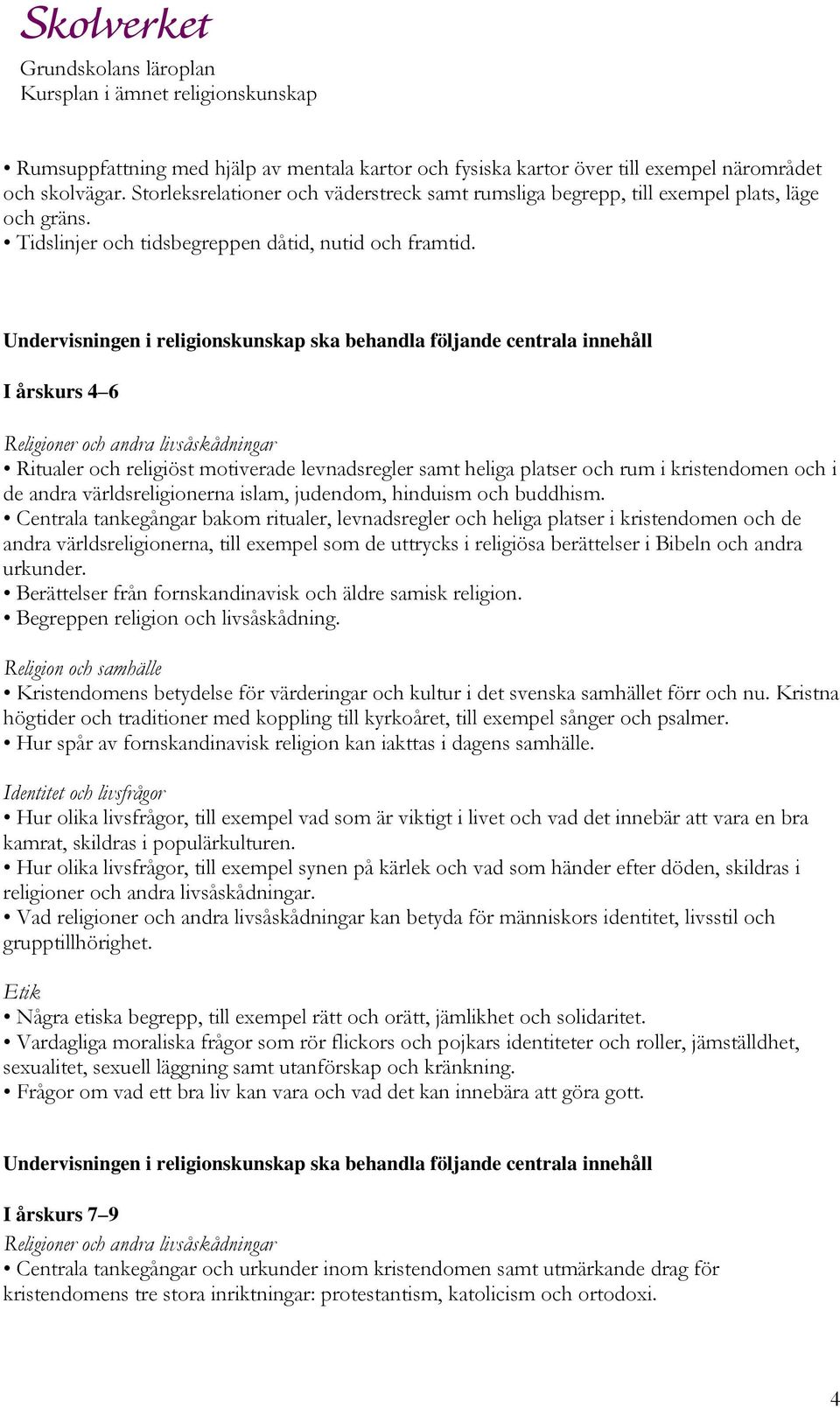 Undervisningen i religionskunskap ska behandla följande centrala innehåll I årskurs 4 6 Religioner och andra livsåskådningar Ritualer och religiöst motiverade levnadsregler samt heliga platser och