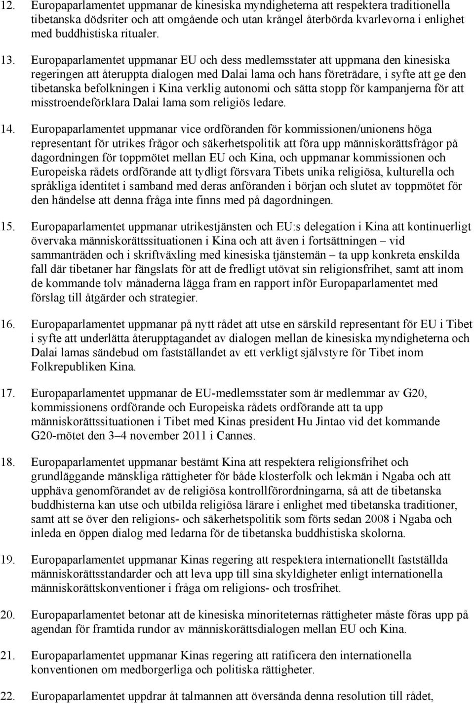 Europaparlamentet uppmanar EU och dess medlemsstater att uppmana den kinesiska regeringen att återuppta dialogen med Dalai lama och hans företrädare, i syfte att ge den tibetanska befolkningen i Kina