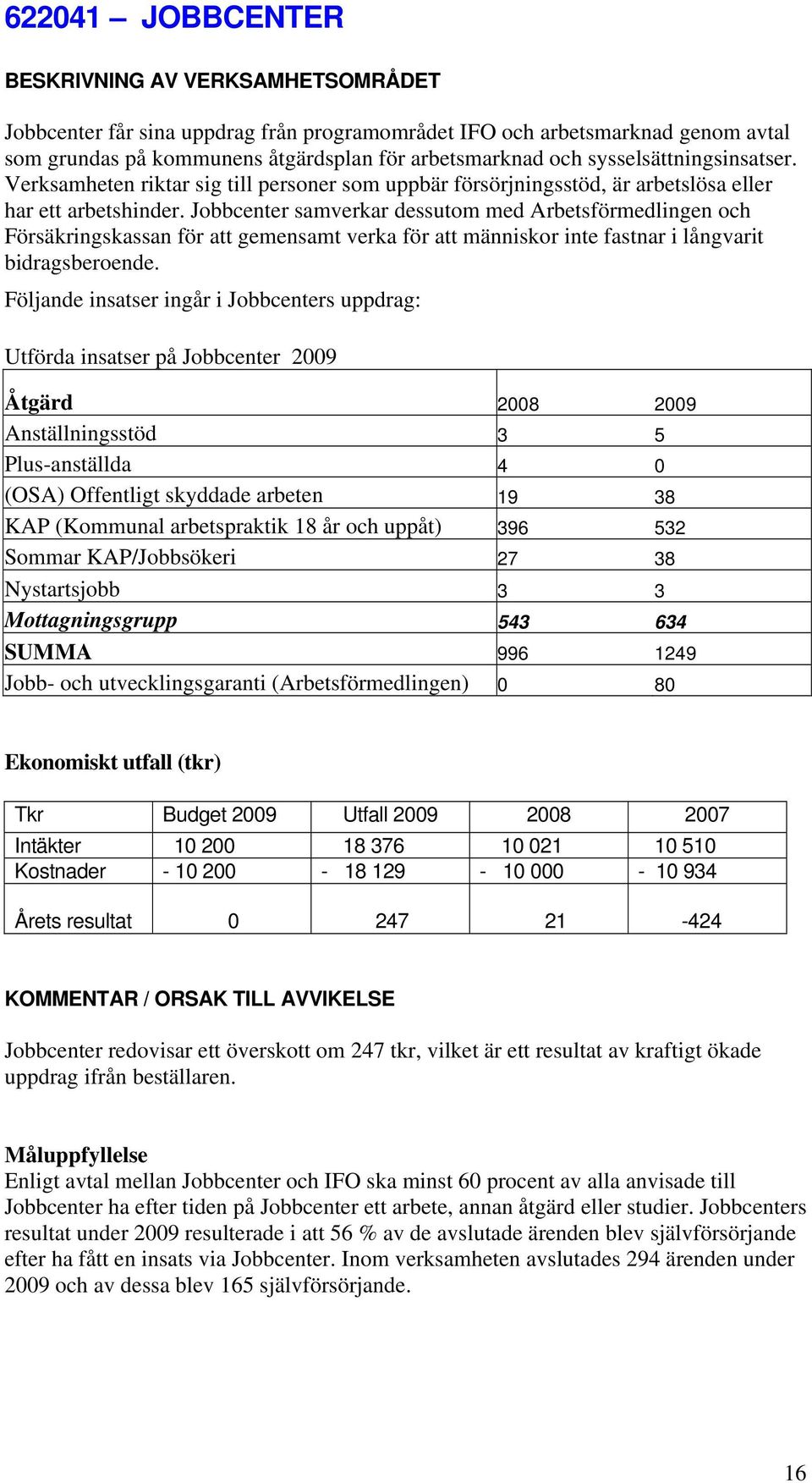 Jobbcenter samverkar dessutom med Arbetsförmedlingen och Försäkringskassan för att gemensamt verka för att människor inte fastnar i långvarit bidragsberoende.