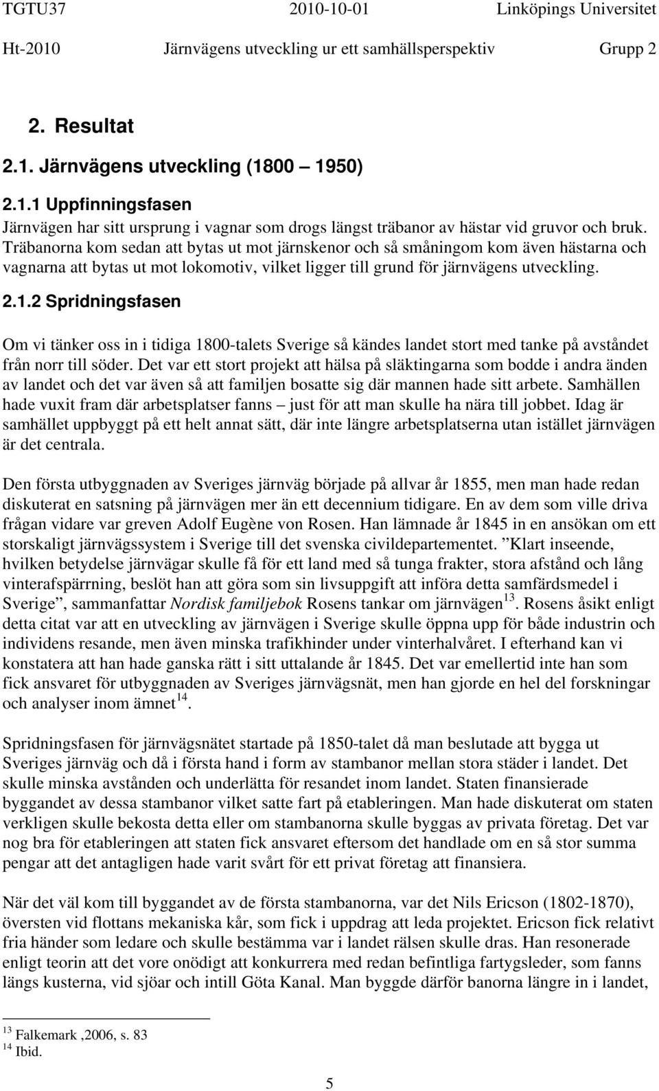 2 Spridningsfasen Om vi tänker oss in i tidiga 1800-talets Sverige så kändes landet stort med tanke på avståndet från norr till söder.