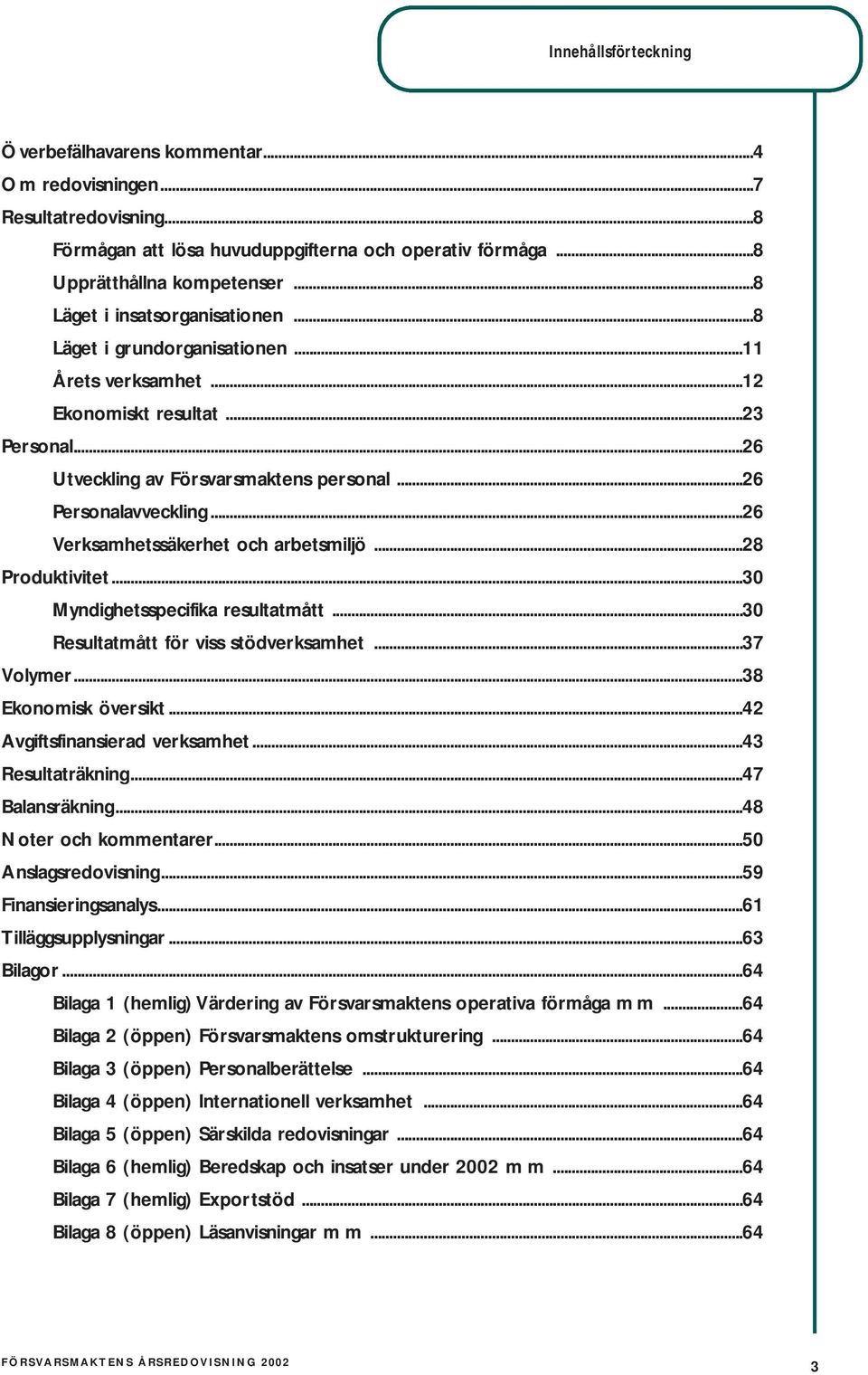 ..26 Verksamhetssäkerhet och arbetsmiljö...28 Produktivitet...30 Myndighetsspecifika resultatmått...30 Resultatmått för viss stödverksamhet...37 Volymer...38 Ekonomisk översikt.