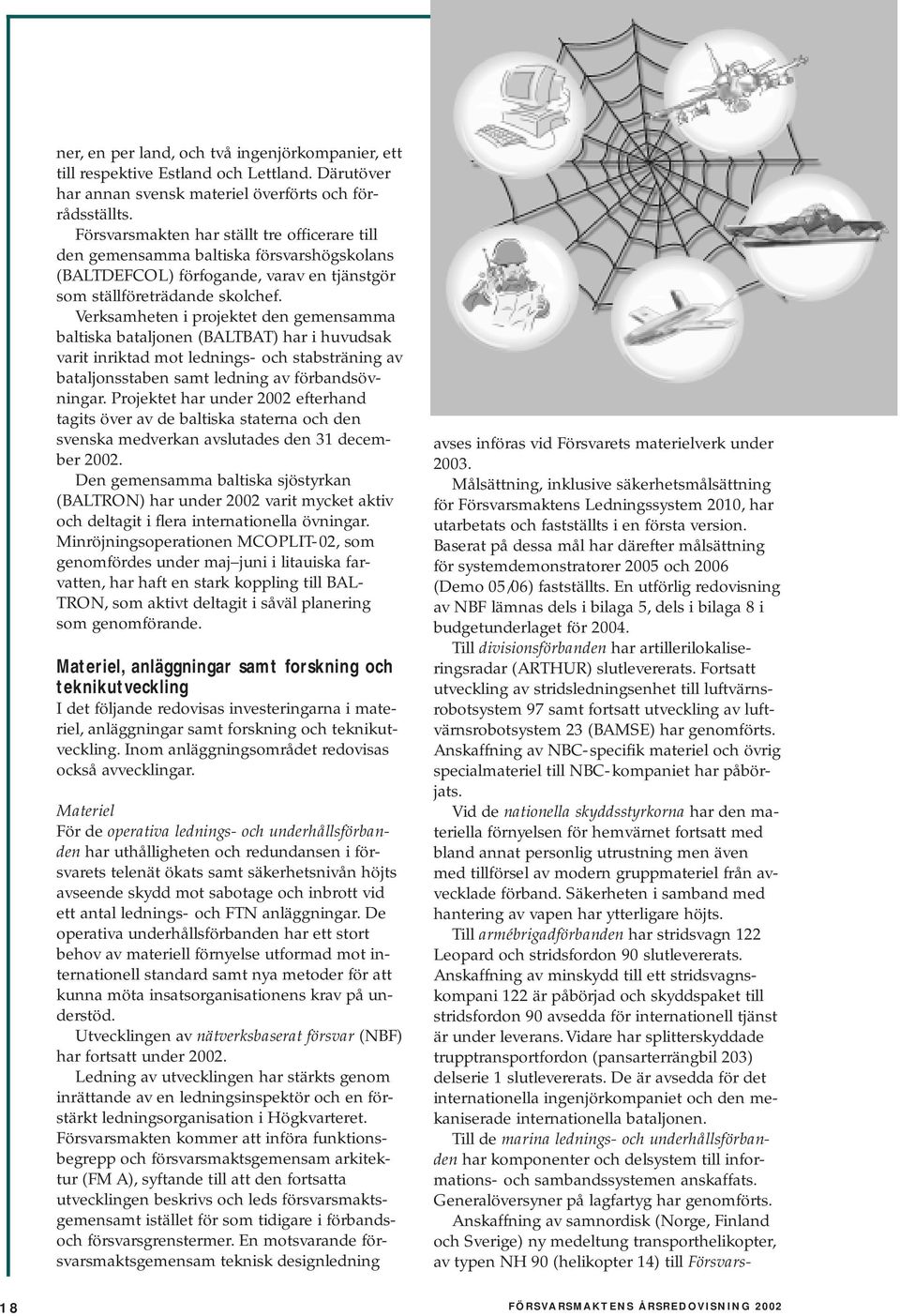 Verksamheten i projektet den gemensamma baltiska bataljonen (BALTBAT) har i huvudsak varit inriktad mot lednings- och stabsträning av bataljonsstaben samt ledning av förbandsövningar.