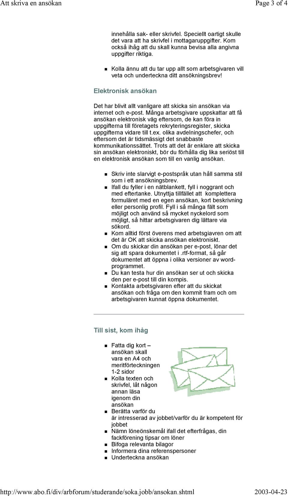 Kolla ännu att du tar upp allt som arbetsgivaren vill veta och underteckna ditt ansökningsbrev! Elektronisk ansökan Det har blivit allt vanligare att skicka sin ansökan via internet och e-post.