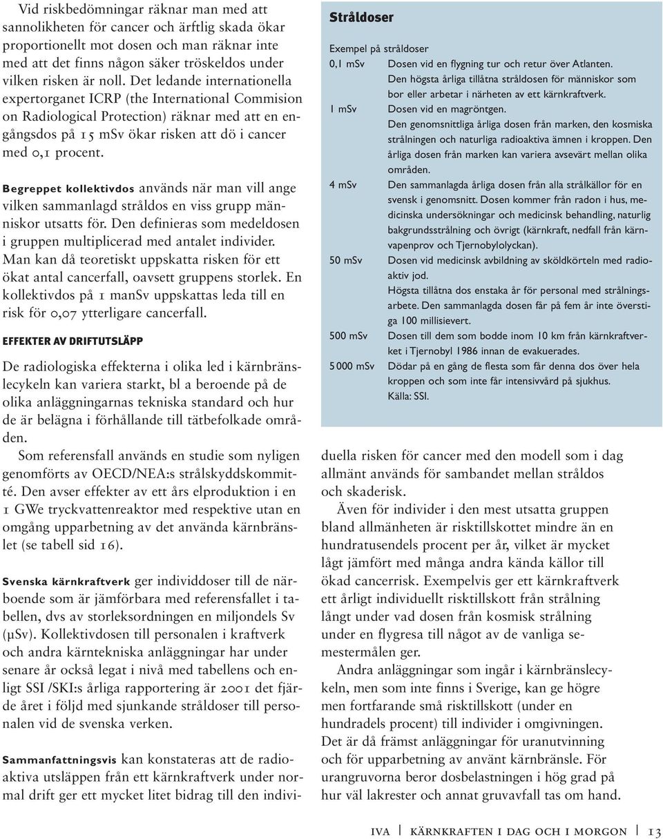 Begreppet kollektivdos används när man vill ange vilken sammanlagd stråldos en viss grupp människor utsatts för. Den definieras som medeldosen i gruppen multiplicerad med antalet individer.