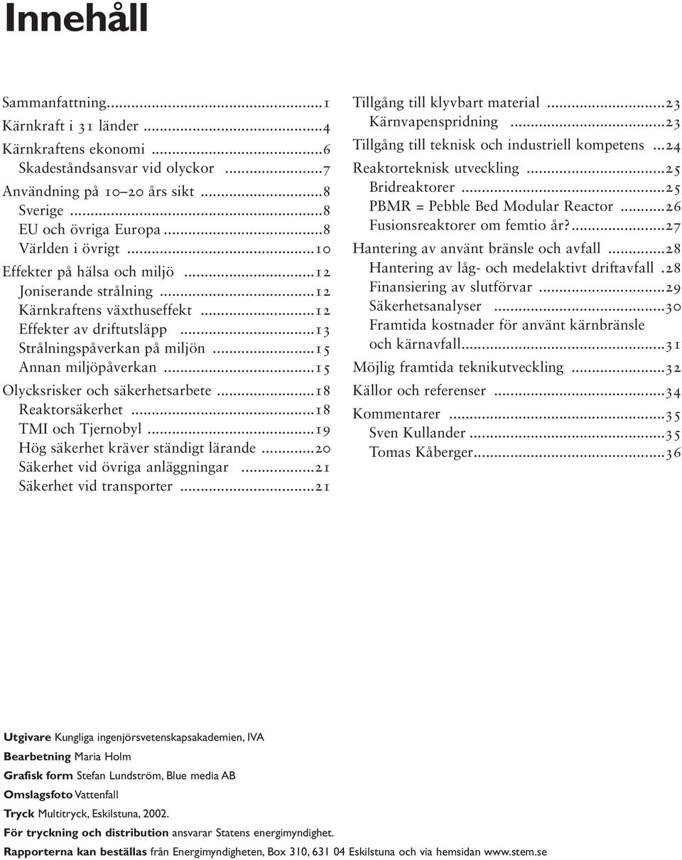 ..15 Olycksrisker och säkerhetsarbete...18 Reaktorsäkerhet...18 TMI och Tjernobyl...19 Hög säkerhet kräver ständigt lärande...20 Säkerhet vid övriga anläggningar...21 Säkerhet vid transporter.