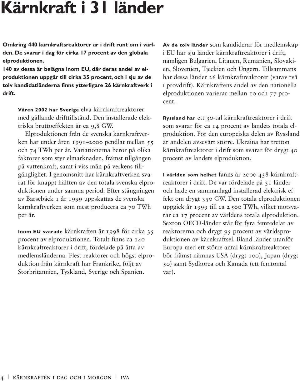 Våren 2002 har Sverige elva kärnkraftreaktorer med gällande drifttillstånd. Den installerade elektriska bruttoeffekten är ca 9,8 GW.