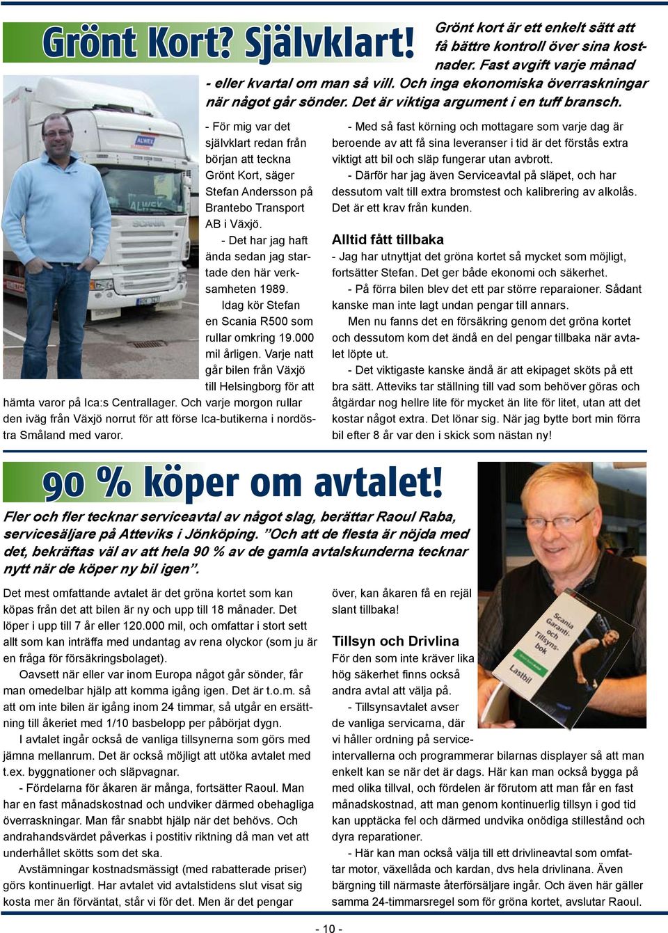 - Det har jag haft ända sedan jag startade den här verksamheten 1989. Idag kör Stefan en Scania R500 som rullar omkring 19.000 mil årligen.