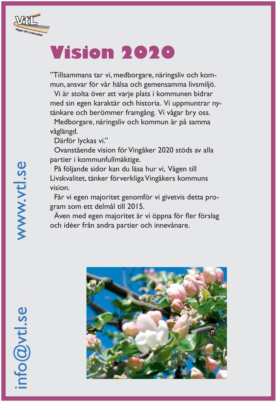 Medborgare, näringsliv och kommun är på samma våglängd. Därför lyckas vi. Ovanstående vision för Vingåker 2020 stöds av alla partier i kommunfullmäktige.