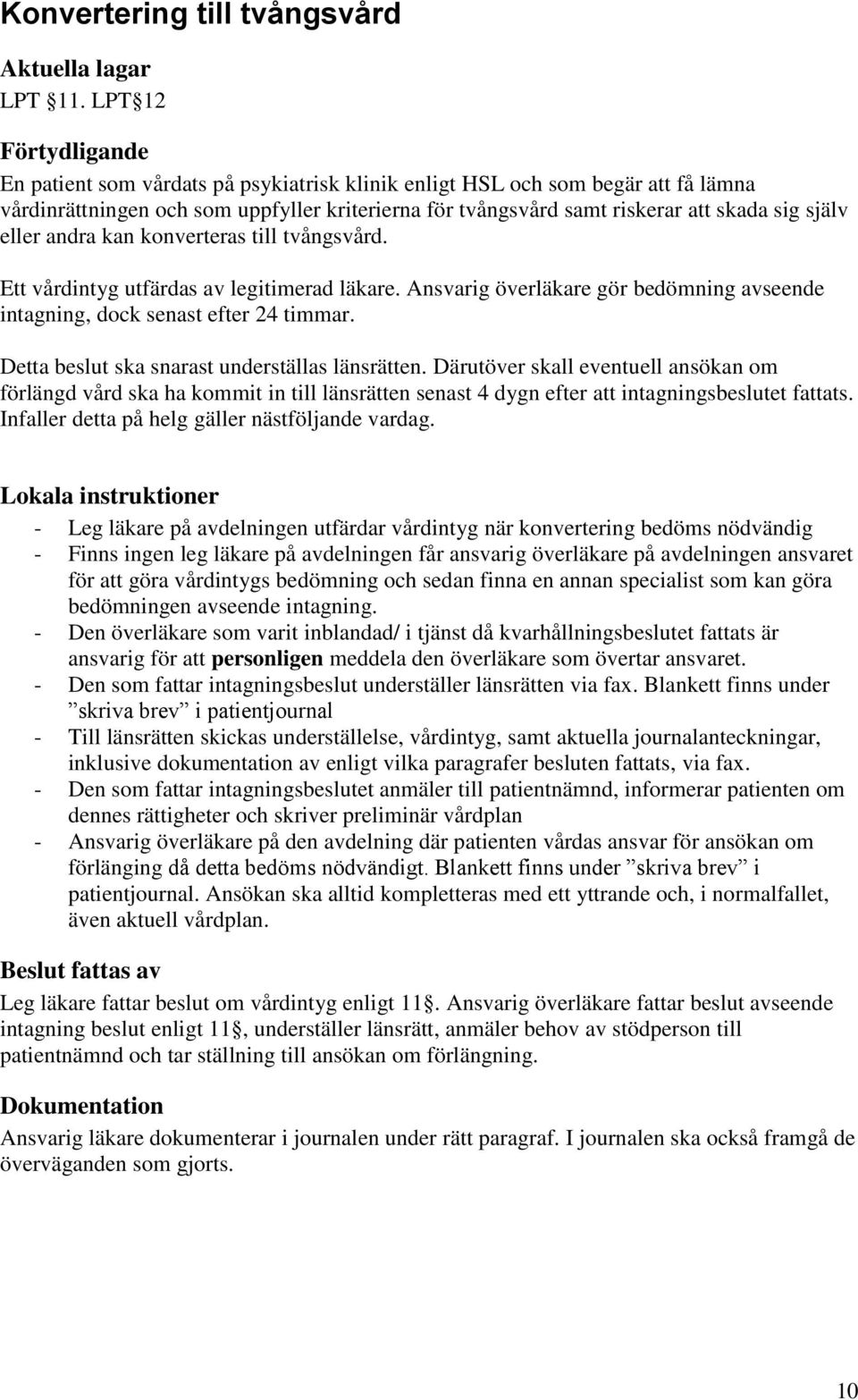 kan konverteras till tvångsvård. Ett vårdintyg utfärdas av legitimerad läkare. Ansvarig överläkare gör bedömning avseende intagning, dock senast efter 24 timmar.