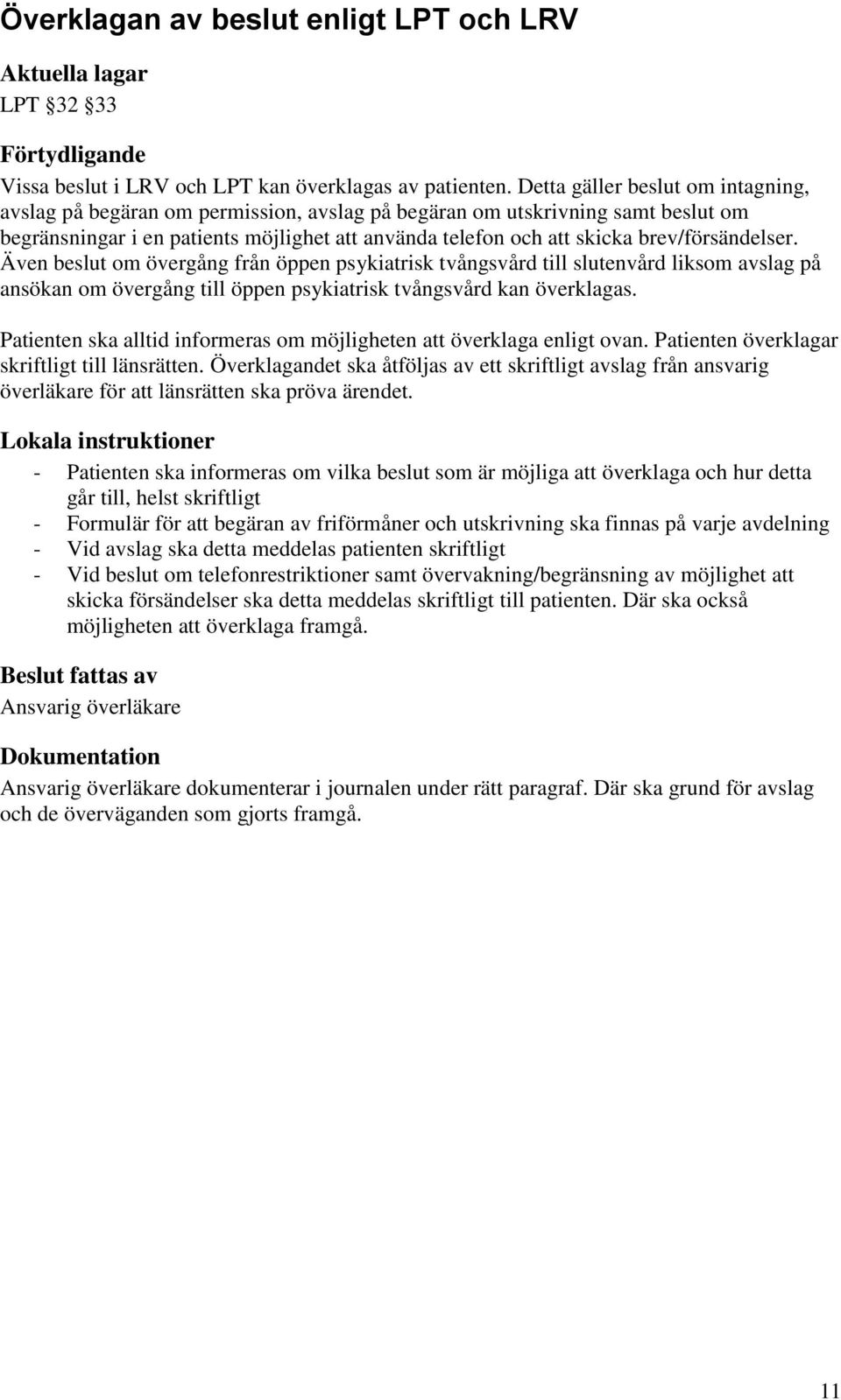 brev/försändelser. Även beslut om övergång från öppen psykiatrisk tvångsvård till slutenvård liksom avslag på ansökan om övergång till öppen psykiatrisk tvångsvård kan överklagas.