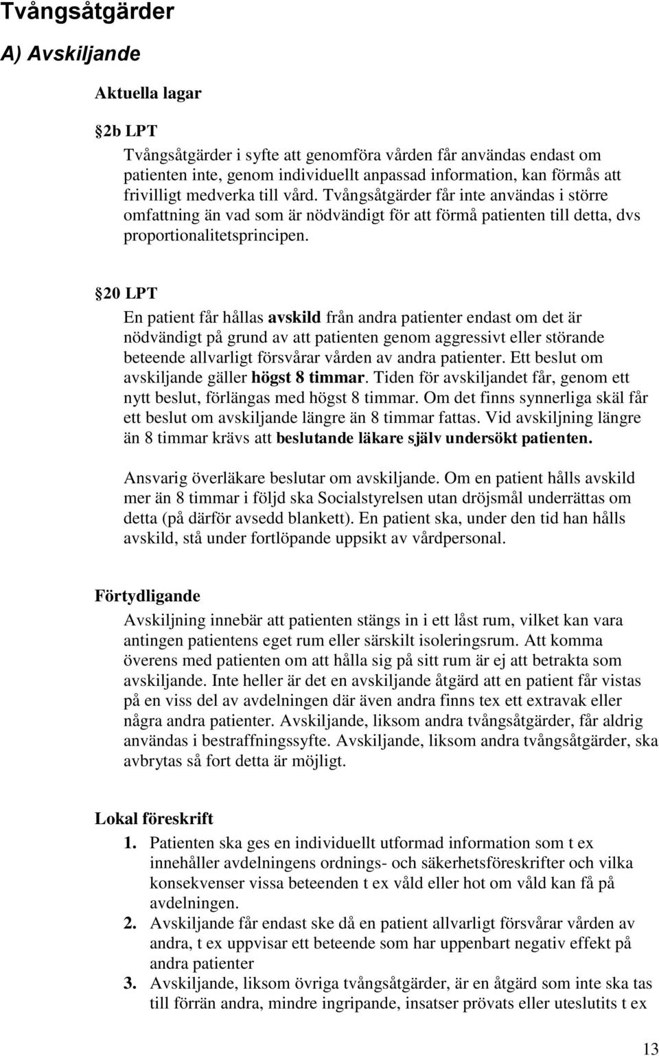 20 LPT En patient får hållas avskild från andra patienter endast om det är nödvändigt på grund av att patienten genom aggressivt eller störande beteende allvarligt försvårar vården av andra patienter.