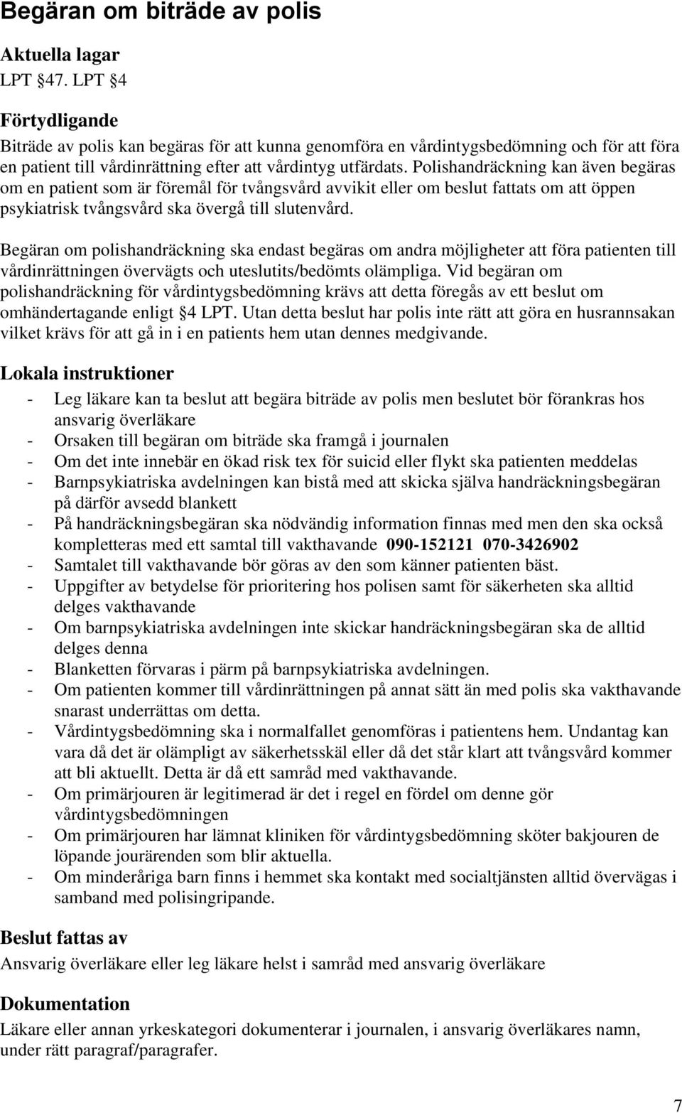 Begäran om polishandräckning ska endast begäras om andra möjligheter att föra patienten till vårdinrättningen övervägts och uteslutits/bedömts olämpliga.