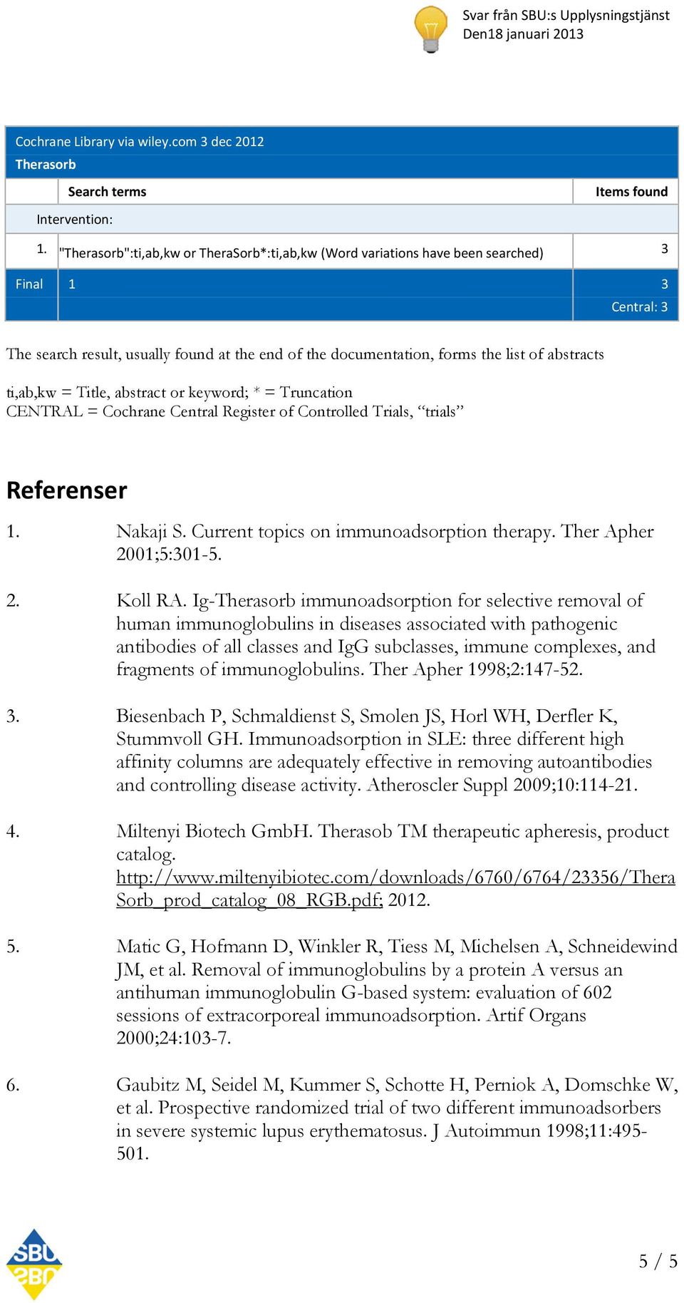Trials, trials Referenser 1. Nakaji S. Current topics on immunoadsorption therapy. Ther Apher 2001;5:301-5. 2. Koll RA.