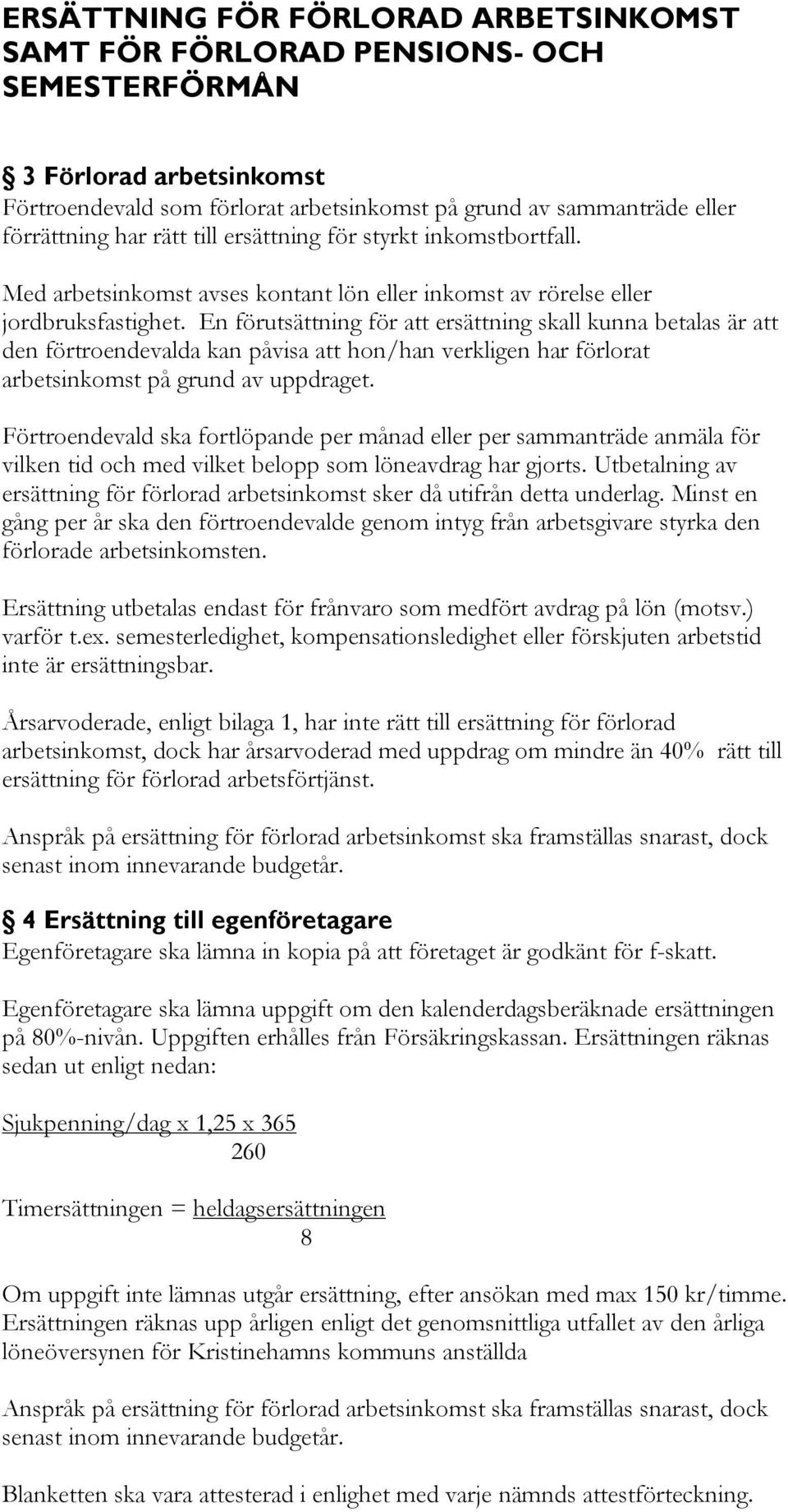 En förutsättning för att ersättning skall kunna betalas är att den förtroendevalda kan påvisa att hon/han verkligen har förlorat arbetsinkomst på grund av uppdraget.