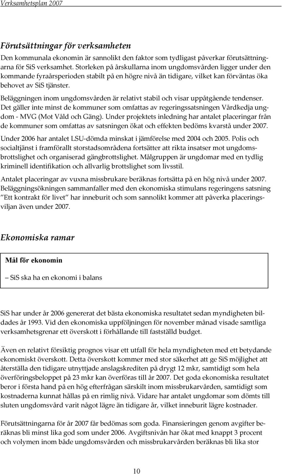 Beläggningen inom ungdomsvården är relativt stabil och visar uppåtgående tendenser. Det gäller inte minst de kommuner som omfattas av regeringssatsningen Vårdkedja ungdom MVG (Mot Våld och Gäng).