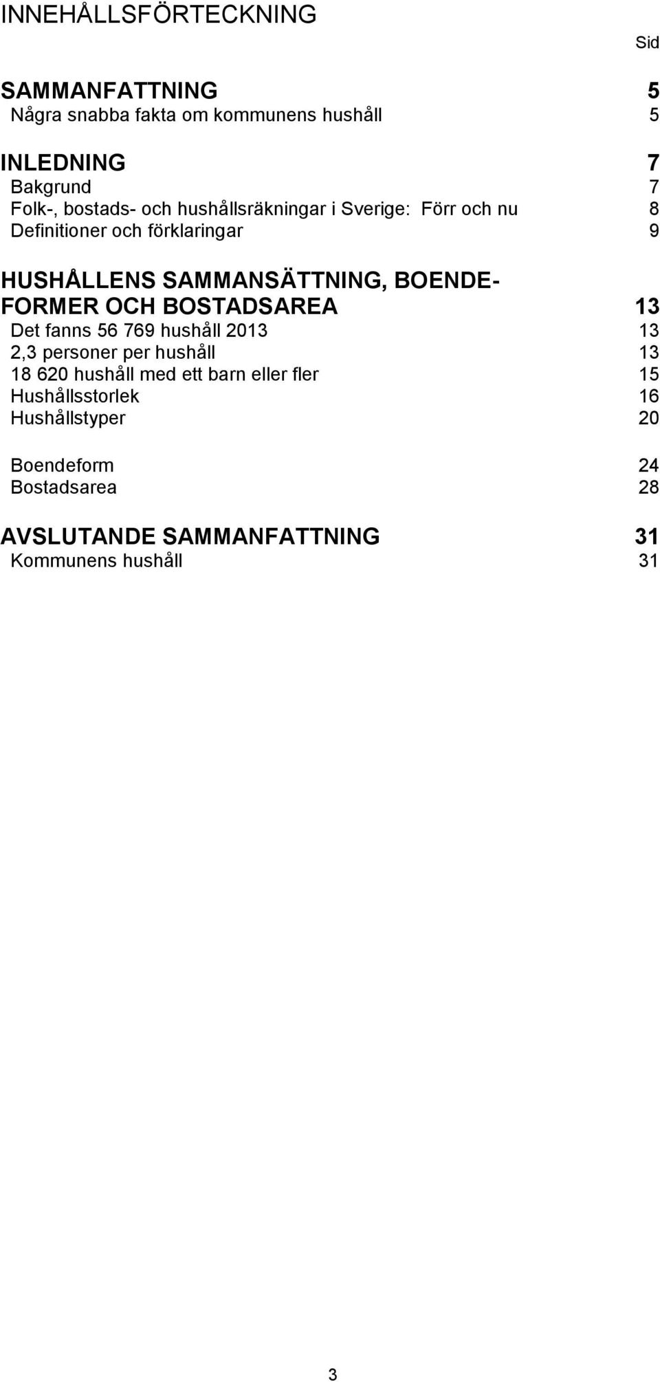 BOENDE- FORMER OCH BOSTADSAREA 13 Det fanns 56 769 hushåll 2013 13 2,3 personer per hushåll 13 18 620 hushåll med ett