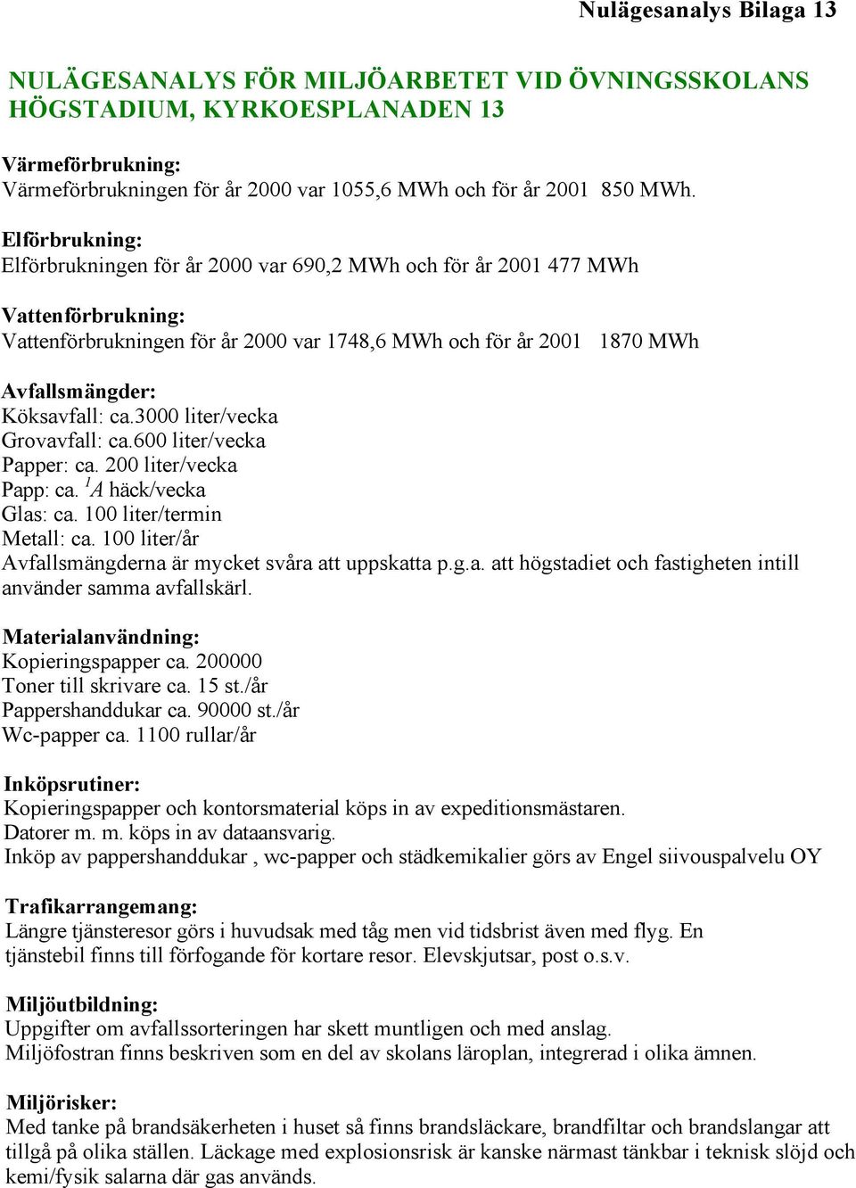 ca.3000 liter/vecka Grovavfall: ca.600 liter/vecka Papper: ca. 200 liter/vecka Papp: ca. 1 A häck/vecka Glas: ca. 100 liter/termin Metall: ca.